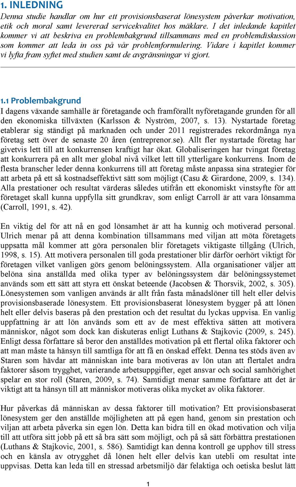 Vidare i kapitlet kommer vi lyfta fram syftet med studien samt de avgränsningar vi gjort. 1.