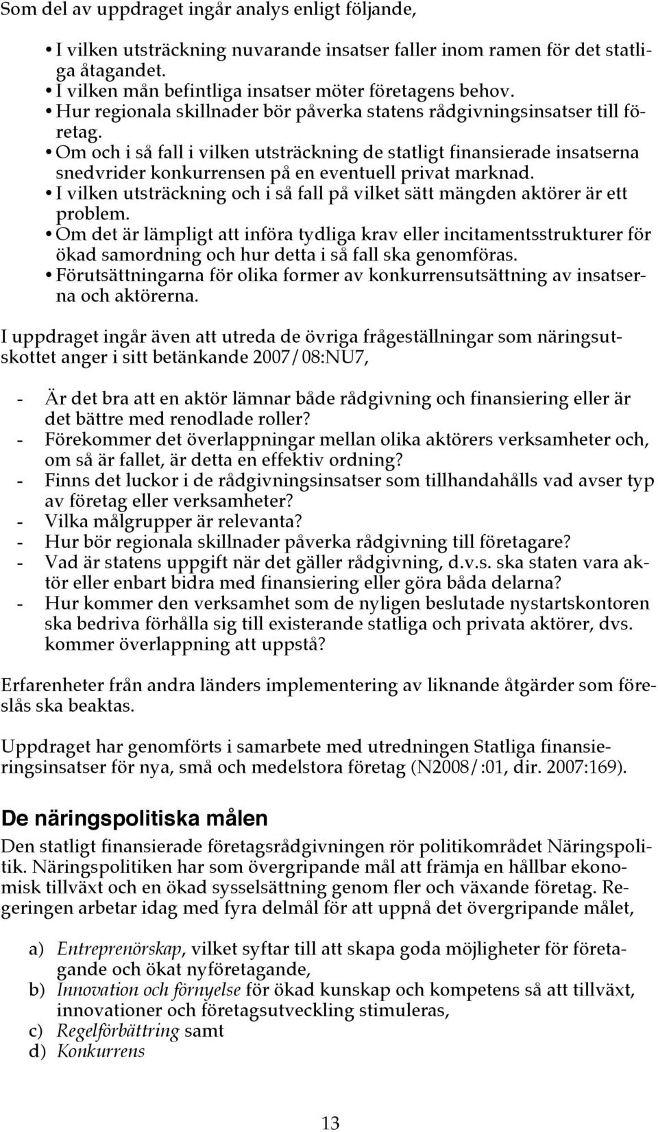 Om och i så fall i vilken utsträckning de statligt finansierade insatserna snedvrider konkurrensen på en eventuell privat marknad.