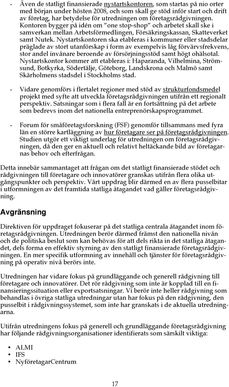 Nystartskontoren ska etableras i kommuner eller stadsdelar präglade av stort utanförskap i form av exempelvis låg förvärvsfrekvens, stor andel invånare beroende av försörjningsstöd samt högt