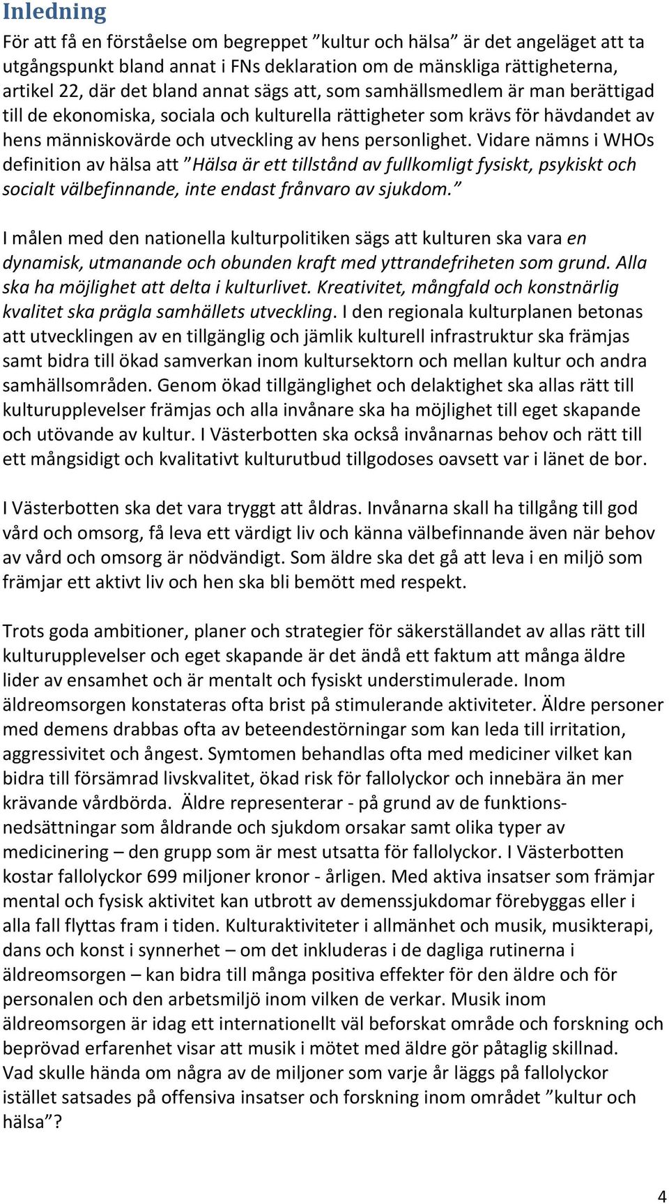 Vidare nämns i WHOs definition av hälsa att Hälsa är ett tillstånd av fullkomligt fysiskt, psykiskt och socialt välbefinnande, inte endast frånvaro av sjukdom.