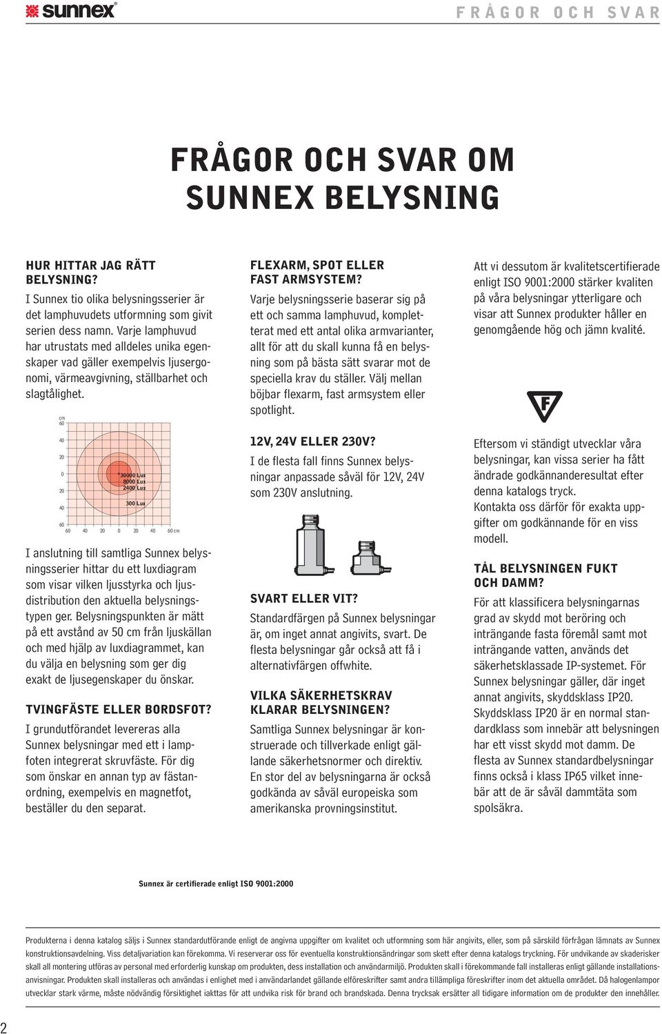 cm 0 30000 Lux 8000 Lux Lux 300 Lux 0 cm I anslutning till samtliga Sunnex belysningsserier hittar du ett luxdiagram som visar vilken ljusstyrka och ljusdistribution den aktuella belysningstypen ger.