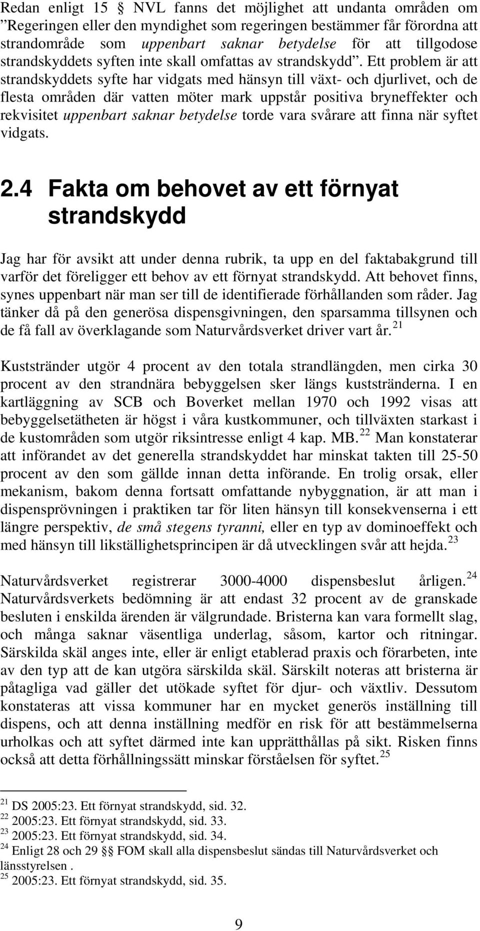 Ett problem är att strandskyddets syfte har vidgats med hänsyn till växt- och djurlivet, och de flesta områden där vatten möter mark uppstår positiva bryneffekter och rekvisitet uppenbart saknar