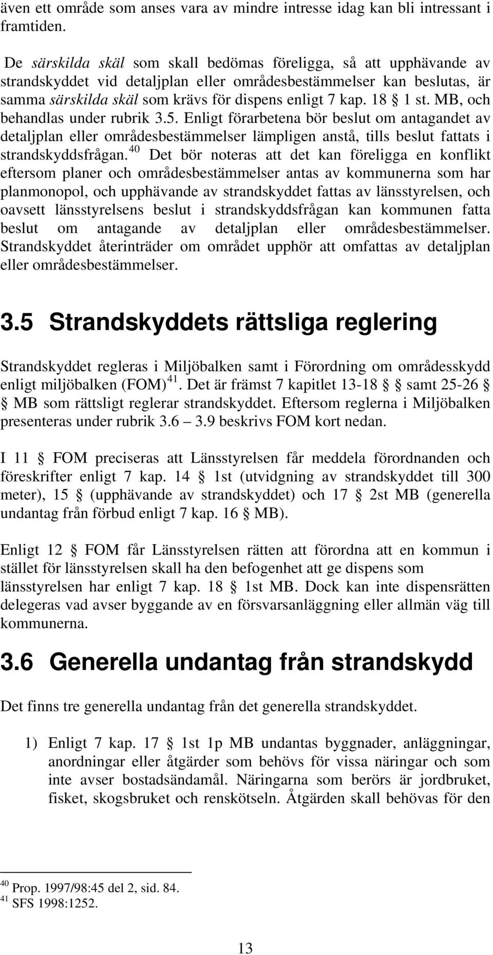 18 1 st. MB, och behandlas under rubrik 3.5. Enligt förarbetena bör beslut om antagandet av detaljplan eller områdesbestämmelser lämpligen anstå, tills beslut fattats i strandskyddsfrågan.