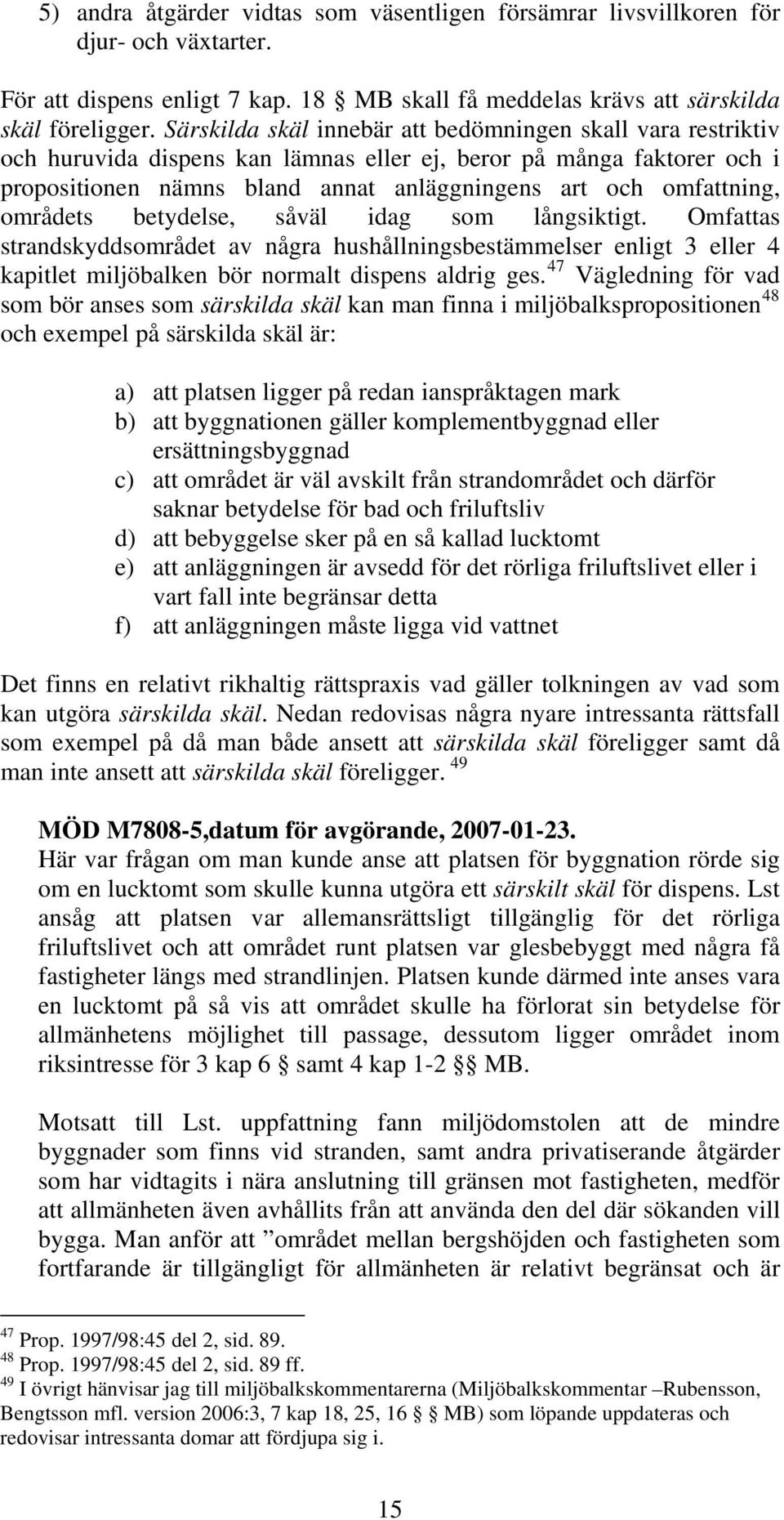 områdets betydelse, såväl idag som långsiktigt. Omfattas strandskyddsområdet av några hushållningsbestämmelser enligt 3 eller 4 kapitlet miljöbalken bör normalt dispens aldrig ges.