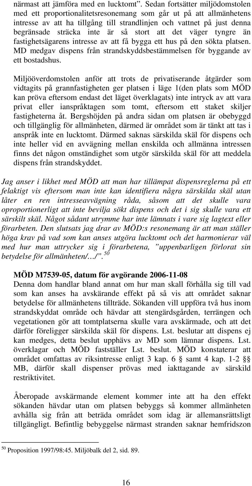 så stort att det väger tyngre än fastighetsägarens intresse av att få bygga ett hus på den sökta platsen. MD medgav dispens från strandskyddsbestämmelsen för byggande av ett bostadshus.