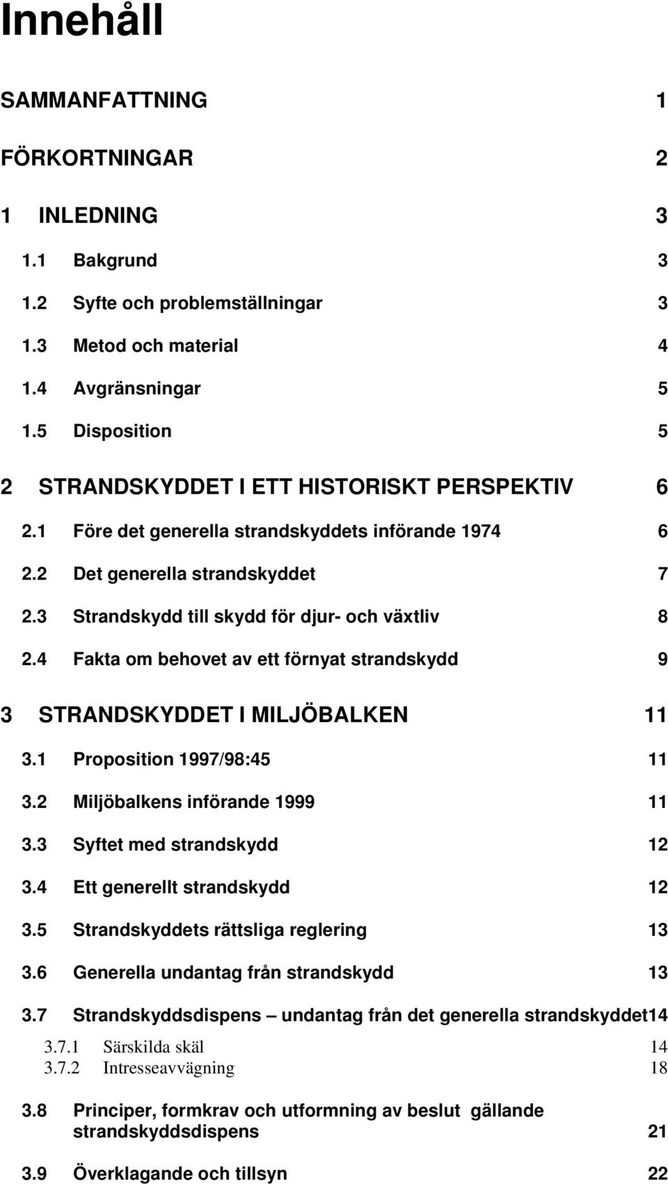 3 Strandskydd till skydd för djur- och växtliv 8 2.4 Fakta om behovet av ett förnyat strandskydd 9 3 STRANDSKYDDET I MILJÖBALKEN 11 3.1 Proposition 1997/98:45 11 3.2 Miljöbalkens införande 1999 11 3.