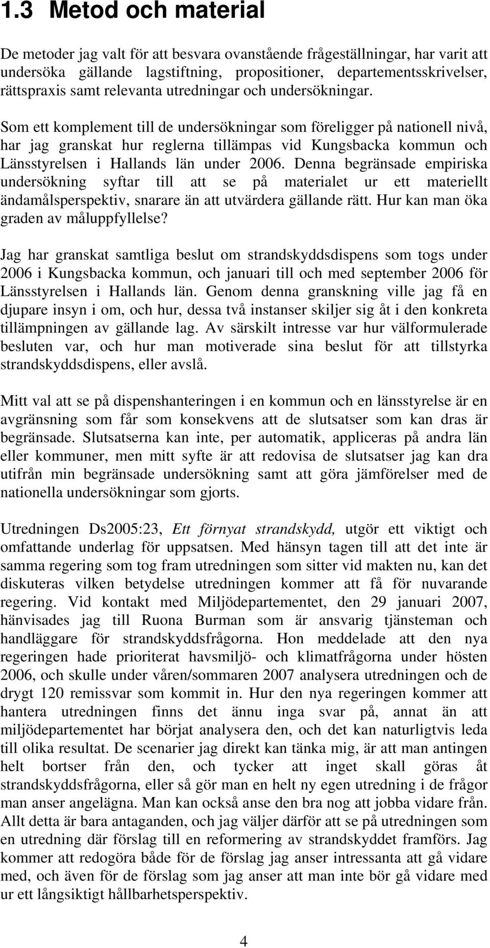 Som ett komplement till de undersökningar som föreligger på nationell nivå, har jag granskat hur reglerna tillämpas vid Kungsbacka kommun och Länsstyrelsen i Hallands län under 2006.