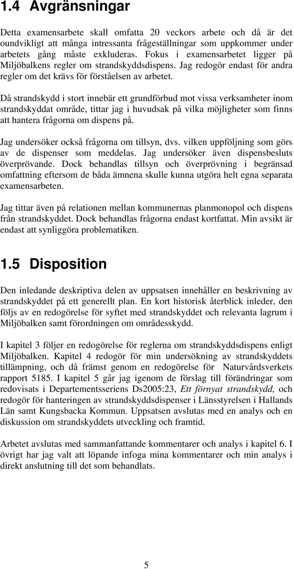 Då strandskydd i stort innebär ett grundförbud mot vissa verksamheter inom strandskyddat område, tittar jag i huvudsak på vilka möjligheter som finns att hantera frågorna om dispens på.