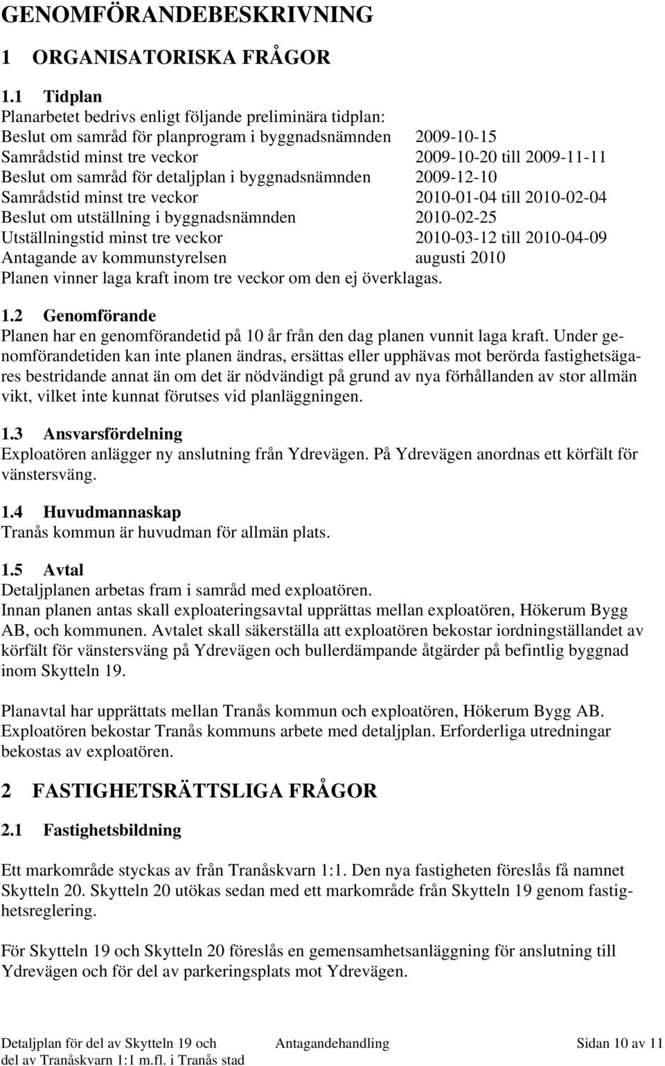 samråd för detaljplan i byggnadsnämnden 2009-12-10 Samrådstid minst tre veckor 2010-01-04 till 2010-02-04 Beslut om utställning i byggnadsnämnden 2010-02-25 Utställningstid minst tre veckor