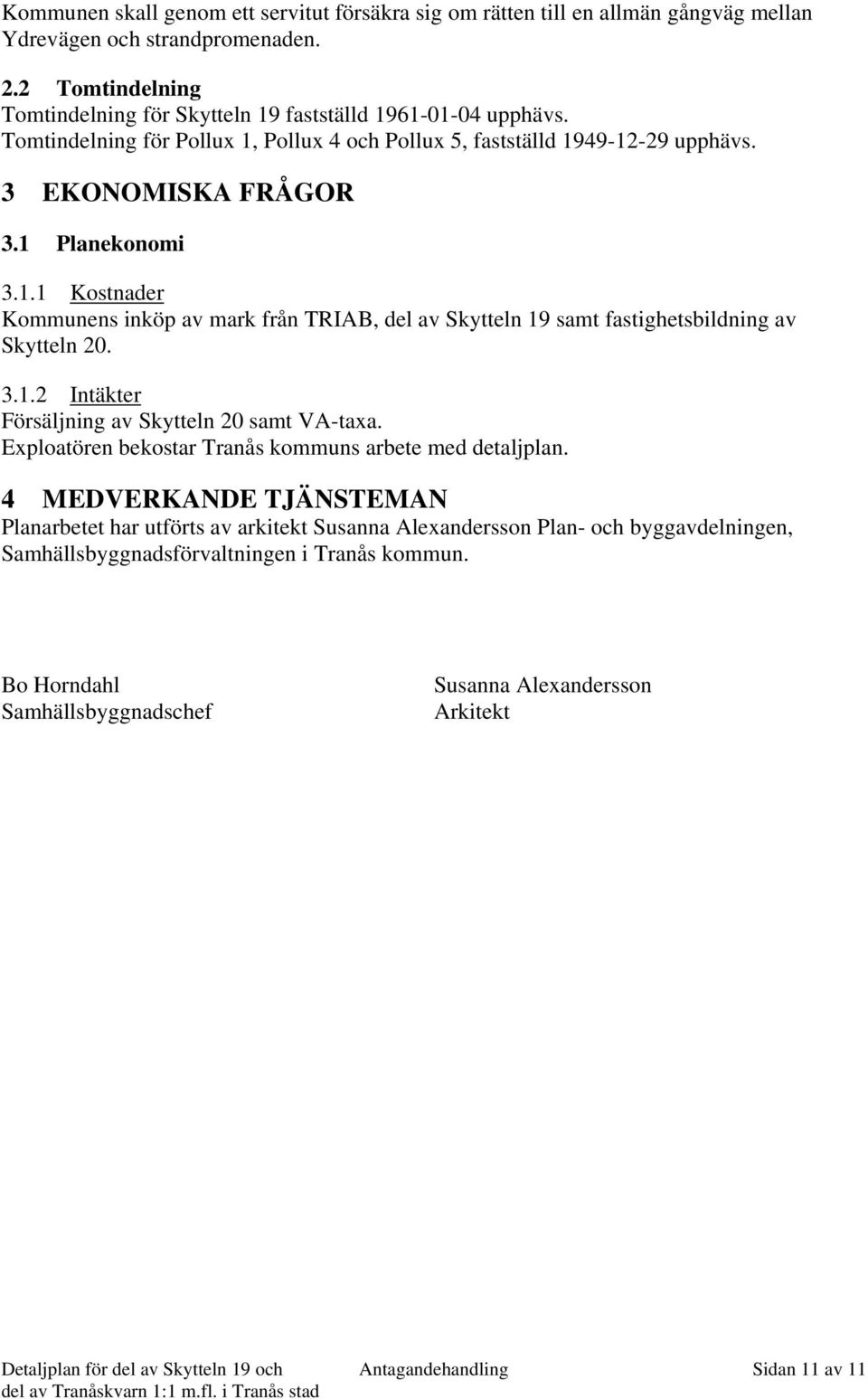 3.1.2 Intäkter Försäljning av Skytteln 20 samt VA-taxa. Exploatören bekostar Tranås kommuns arbete med detaljplan.