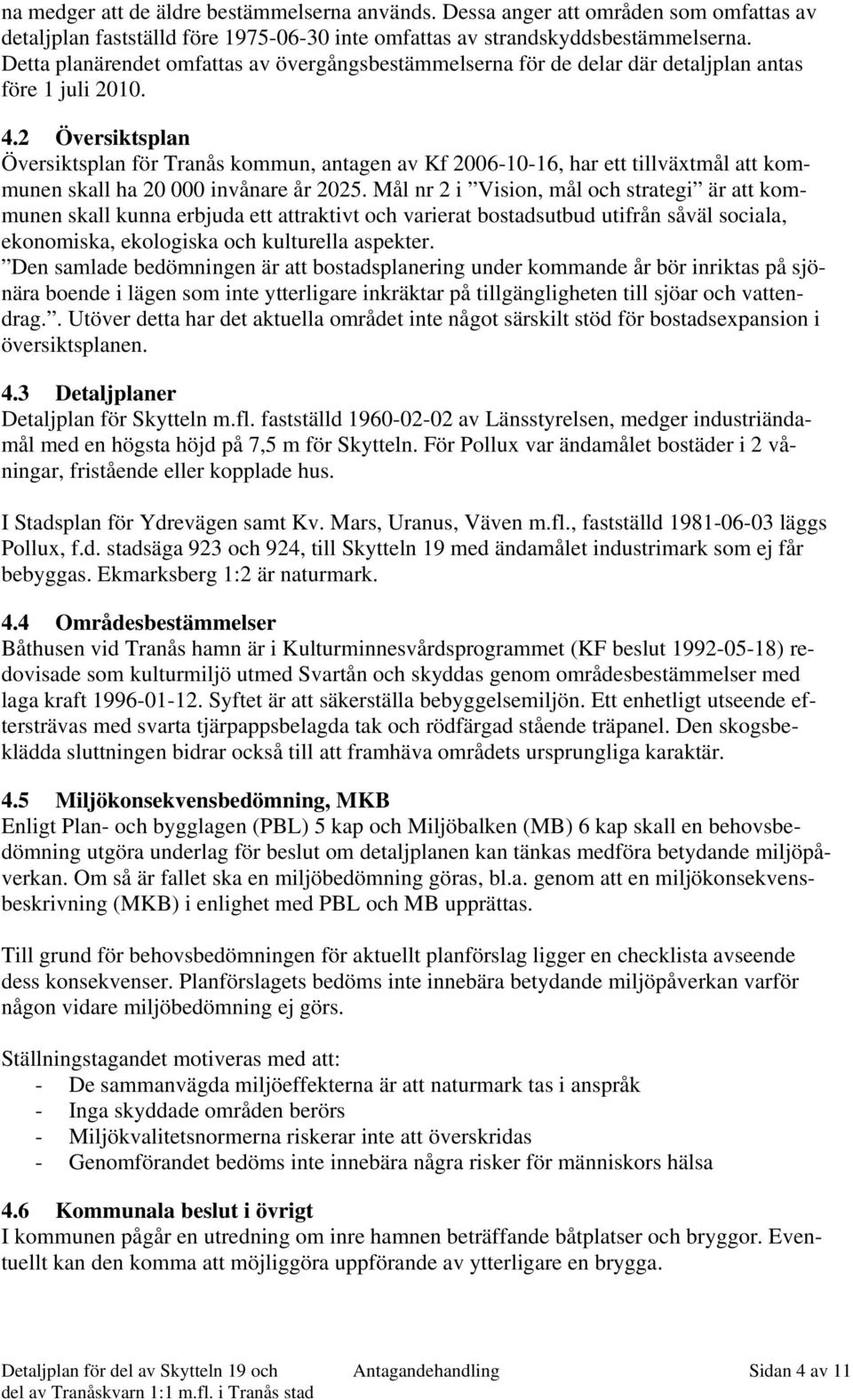 2 Översiktsplan Översiktsplan för Tranås kommun, antagen av Kf 2006-10-16, har ett tillväxtmål att kommunen skall ha 20 000 invånare år 2025.