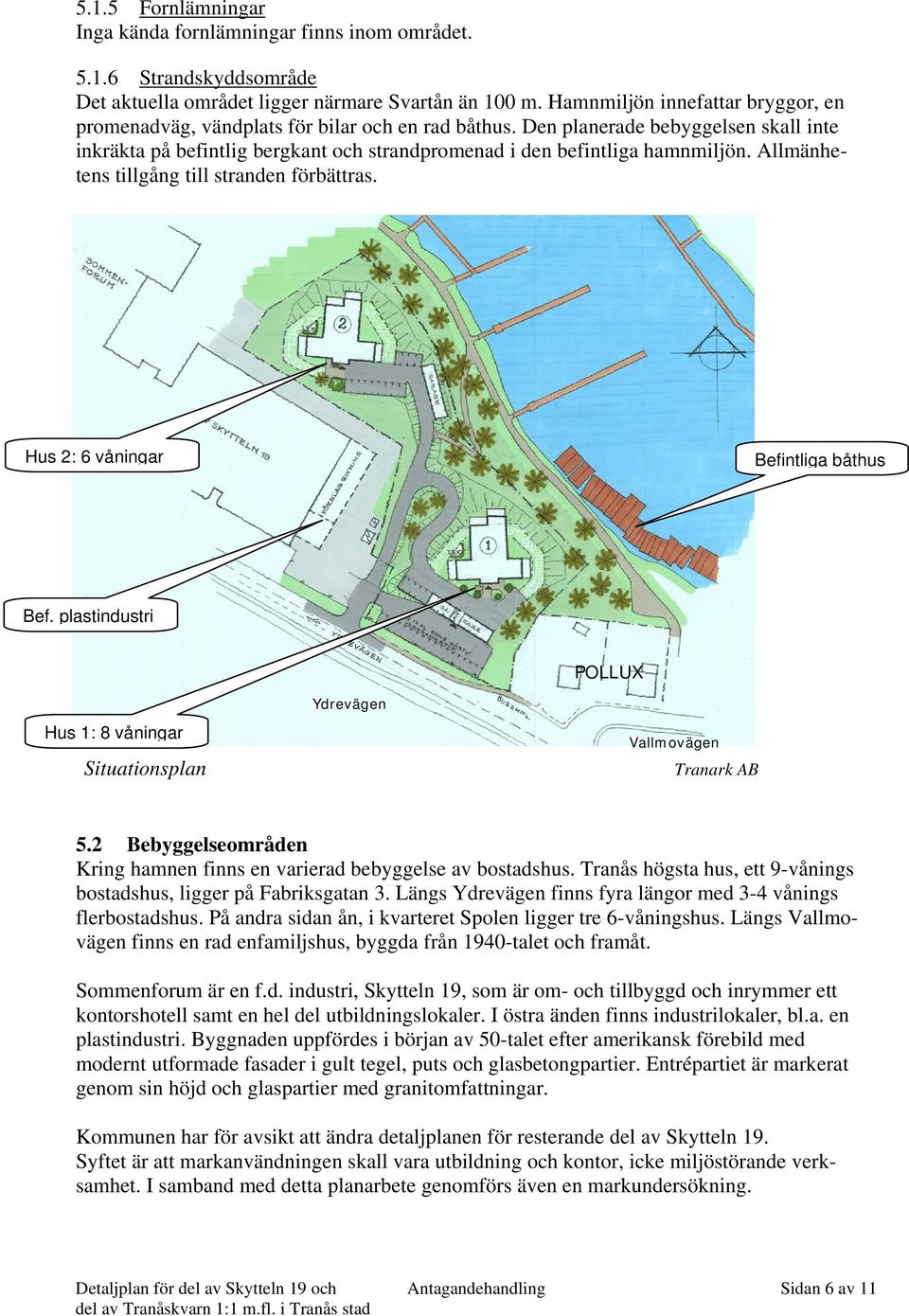 Den planerade bebyggelsen skall inte inkräkta på befintlig bergkant och strandpromenad i den befintliga hamnmiljön. Allmänhetens tillgång till stranden förbättras.