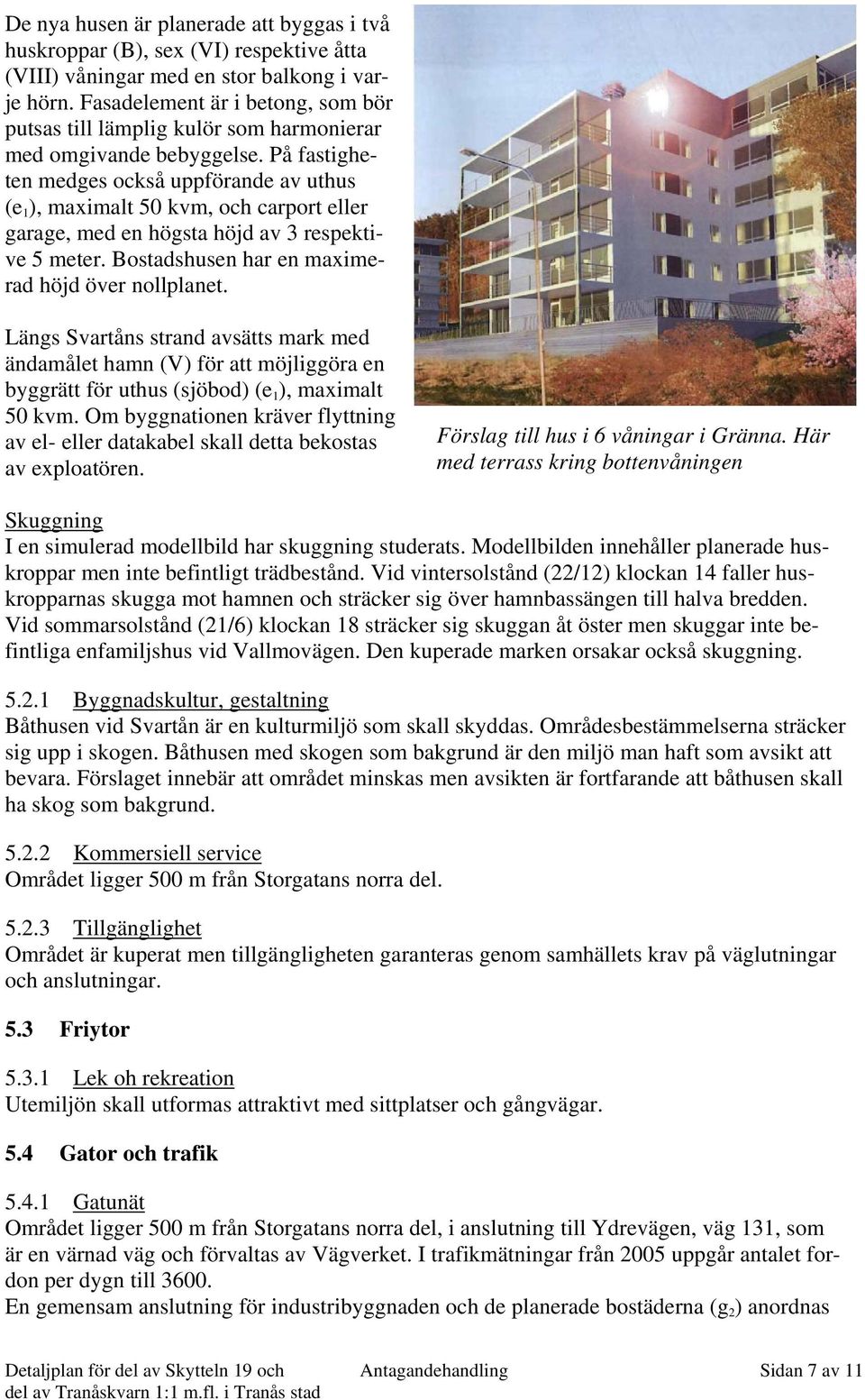 På fastigheten medges också uppförande av uthus (e 1 ), maximalt 50 kvm, och carport eller garage, med en högsta höjd av 3 respektive 5 meter. Bostadshusen har en maximerad höjd över nollplanet.