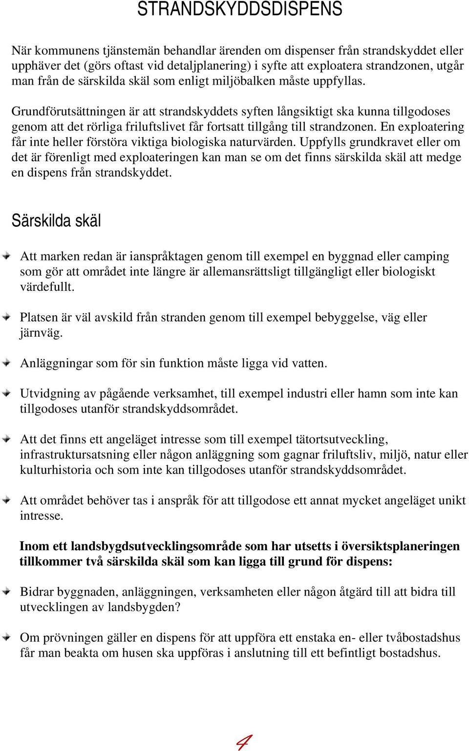 Grundförutsättningen är att strandskyddets syften långsiktigt ska kunna tillgodoses genom att det rörliga friluftslivet får fortsatt tillgång till strandzonen.