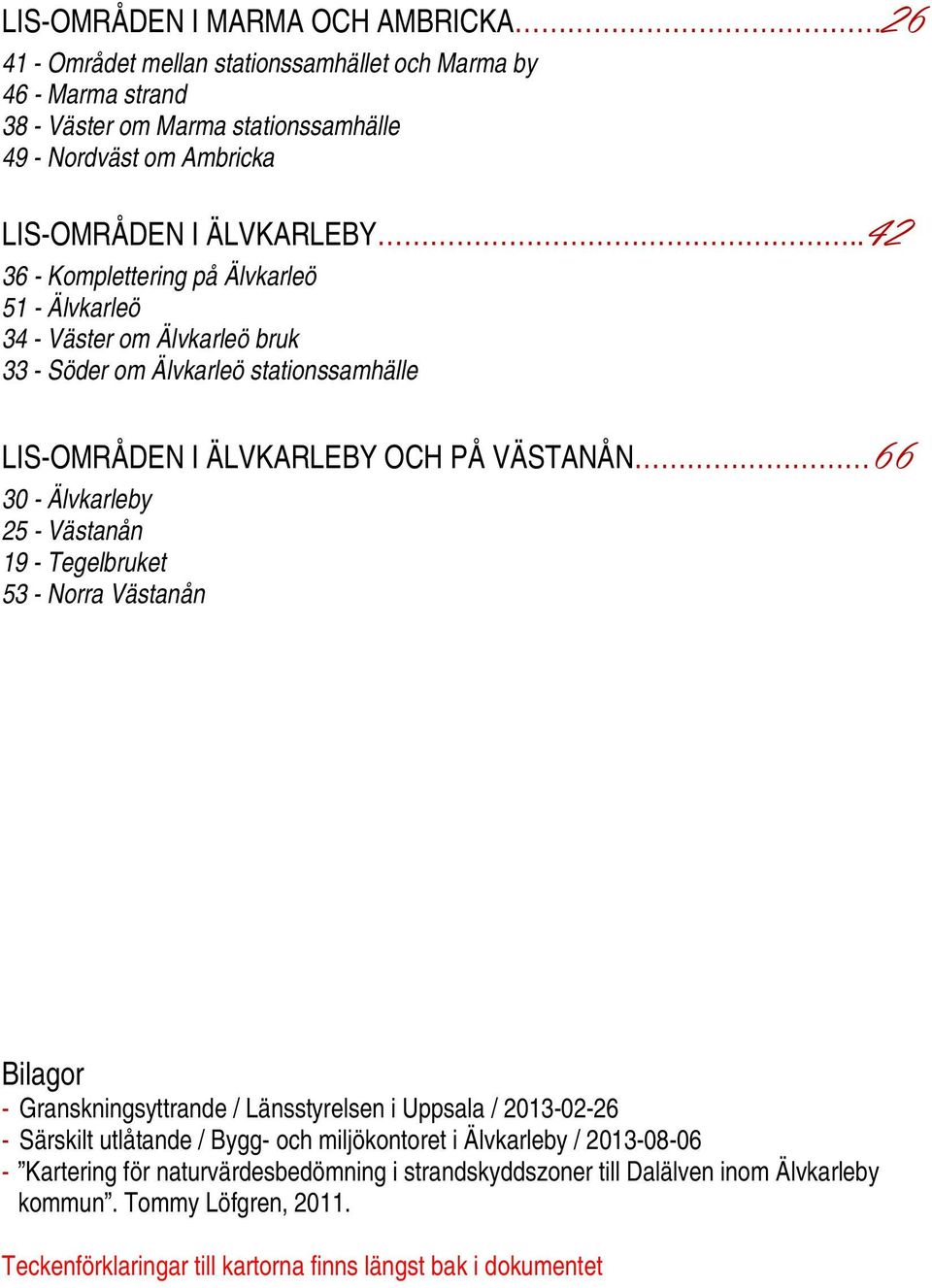 .42 36 - Komplettering på Älvkarleö 51 - Älvkarleö 34 - Väster om Älvkarleö bruk 33 - Söder om Älvkarleö stationssamhälle LIS-OMRÅDEN I ÄLVKARLEBY OCH PÅ VÄSTANÅN 66 30 - Älvkarleby 25 -