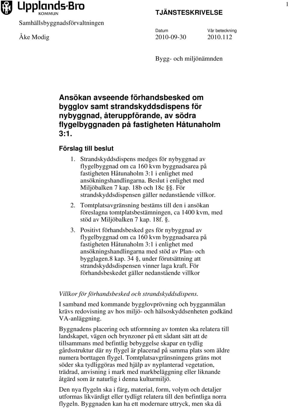 Förslag till beslut 1. Strandskyddsdispens medges för nybyggnad av flygelbyggnad om ca 160 kvm byggnadsarea på fastigheten Håtunaholm 3:1 i enlighet med ansökningshandlingarna.