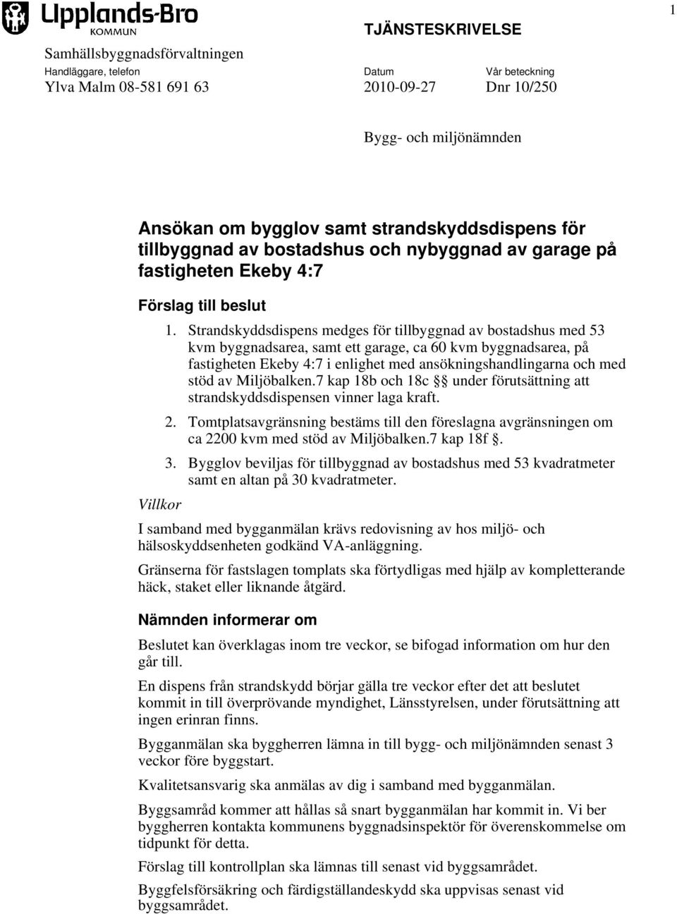 Strandskyddsdispens medges för tillbyggnad av bostadshus med 53 kvm byggnadsarea, samt ett garage, ca 60 kvm byggnadsarea, på fastigheten Ekeby 4:7 i enlighet med ansökningshandlingarna och med stöd