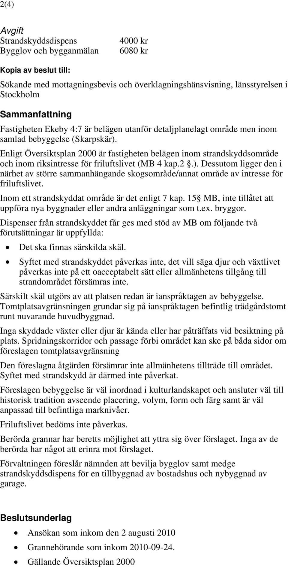 Enligt Översiktsplan 2000 är fastigheten belägen inom strandskyddsområde och inom riksintresse för friluftslivet (MB 4 kap.2.).