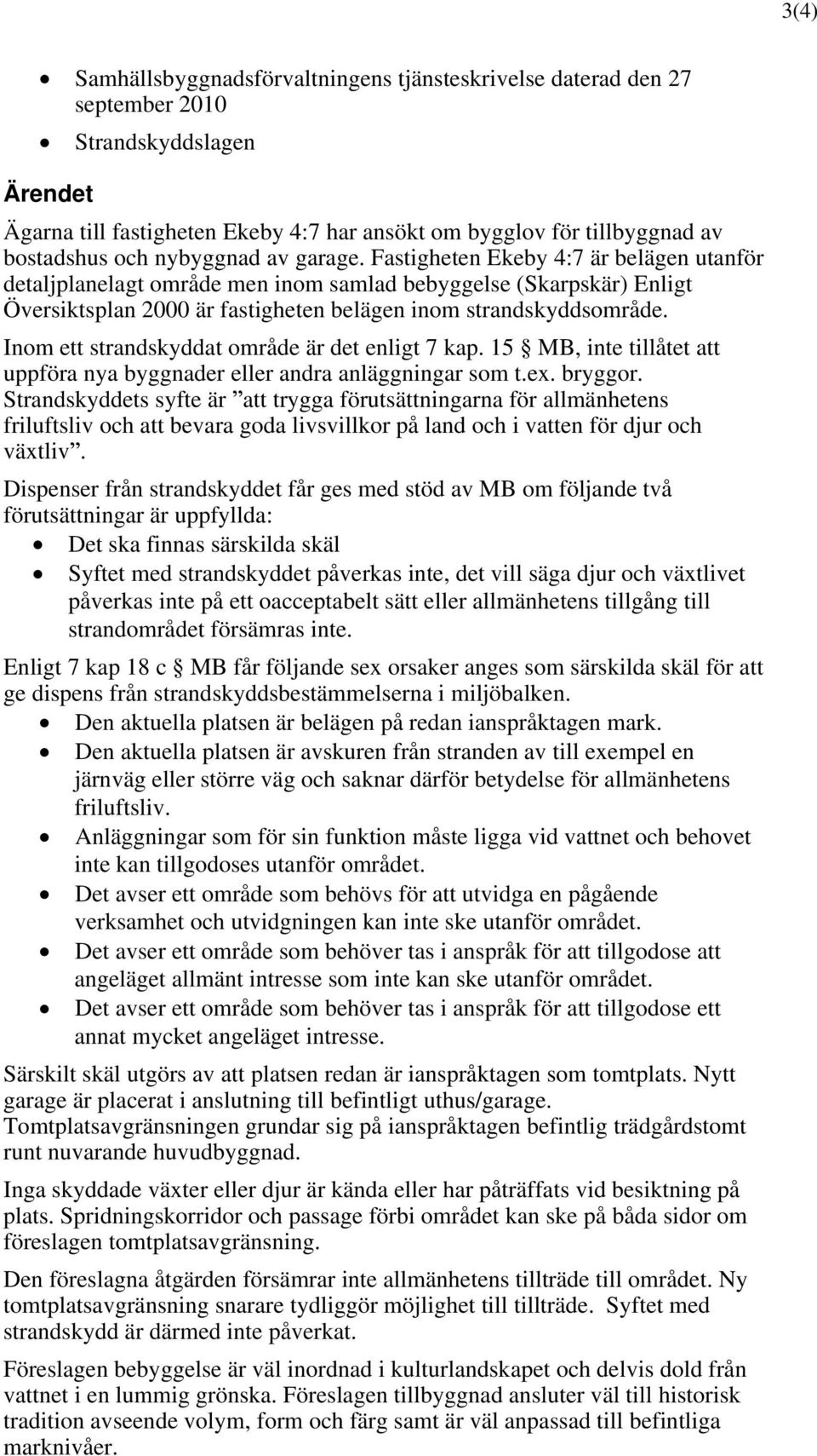 Inom ett strandskyddat område är det enligt 7 kap. 15 MB, inte tillåtet att uppföra nya byggnader eller andra anläggningar som t.ex. bryggor.