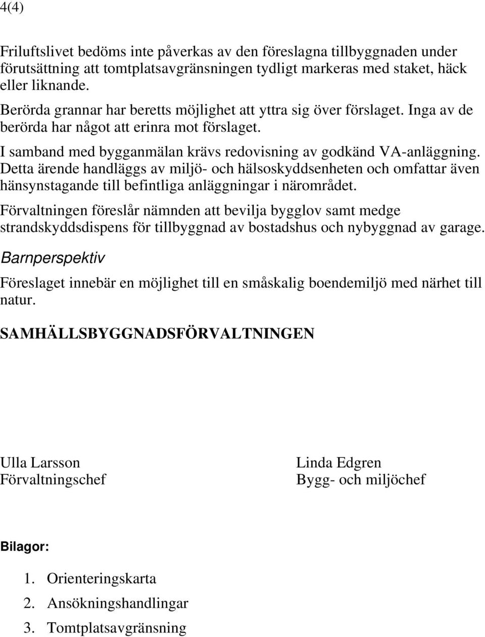 Detta ärende handläggs av miljö- och hälsoskyddsenheten och omfattar även hänsynstagande till befintliga anläggningar i närområdet.