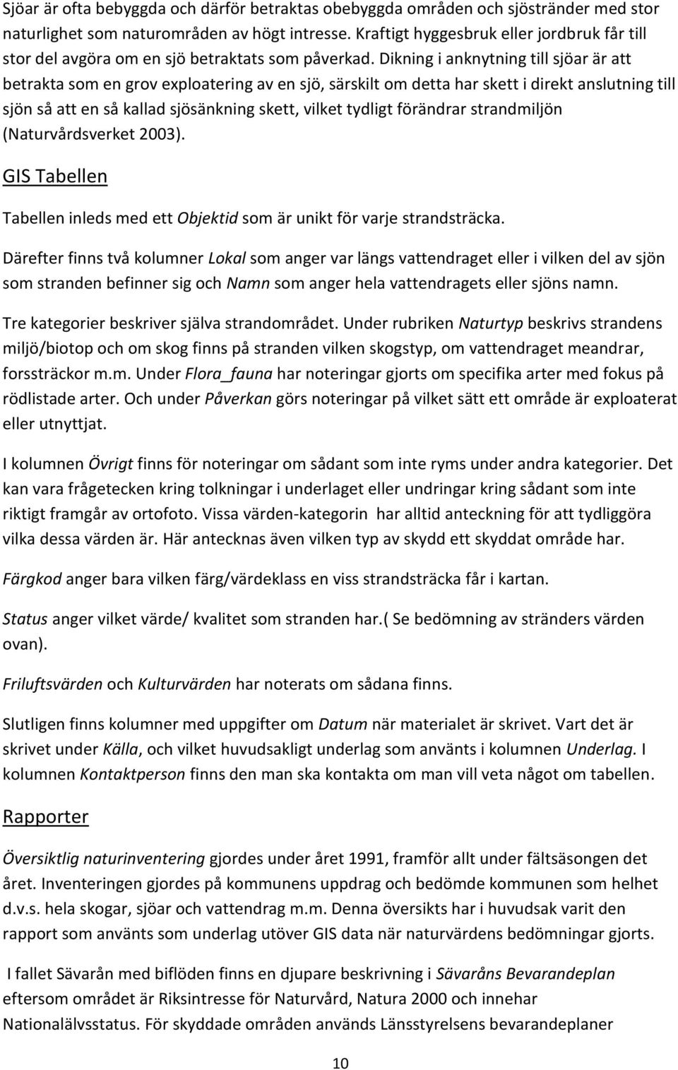 Dikning i anknytning till sjöar är att betrakta som en grov exploatering av en sjö, särskilt om detta har skett i direkt anslutning till sjön så att en så kallad sjösänkning skett, vilket tydligt