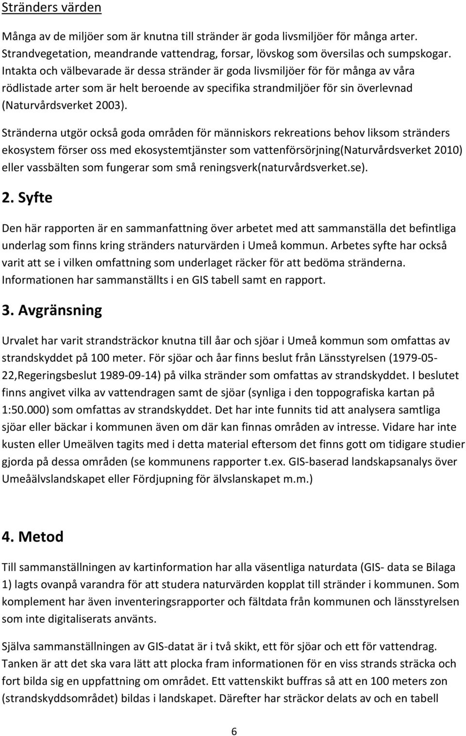 Stränderna utgör också goda områden för människors rekreations behov liksom stränders ekosystem förser oss med ekosystemtjänster som vattenförsörjning(naturvårdsverket 2010) eller vassbälten som