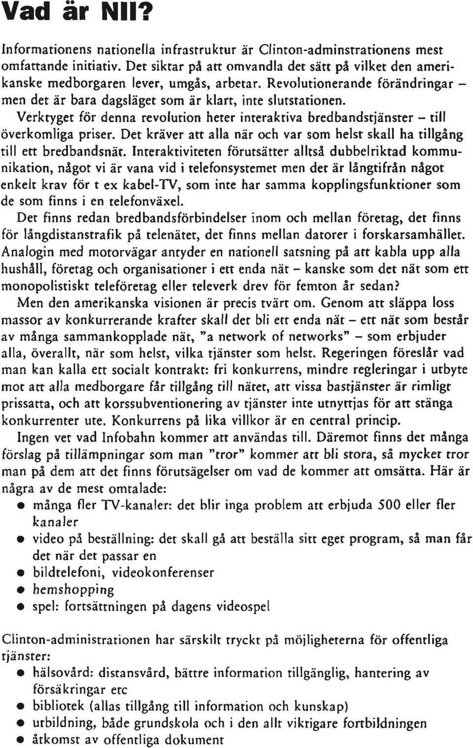 Verktyget för denna revolution heter interaktiva bredbandstjänster - till överkomliga priser. Det kräver att alla när och var som helst skall ha tillgång till ett bredbandsnät.