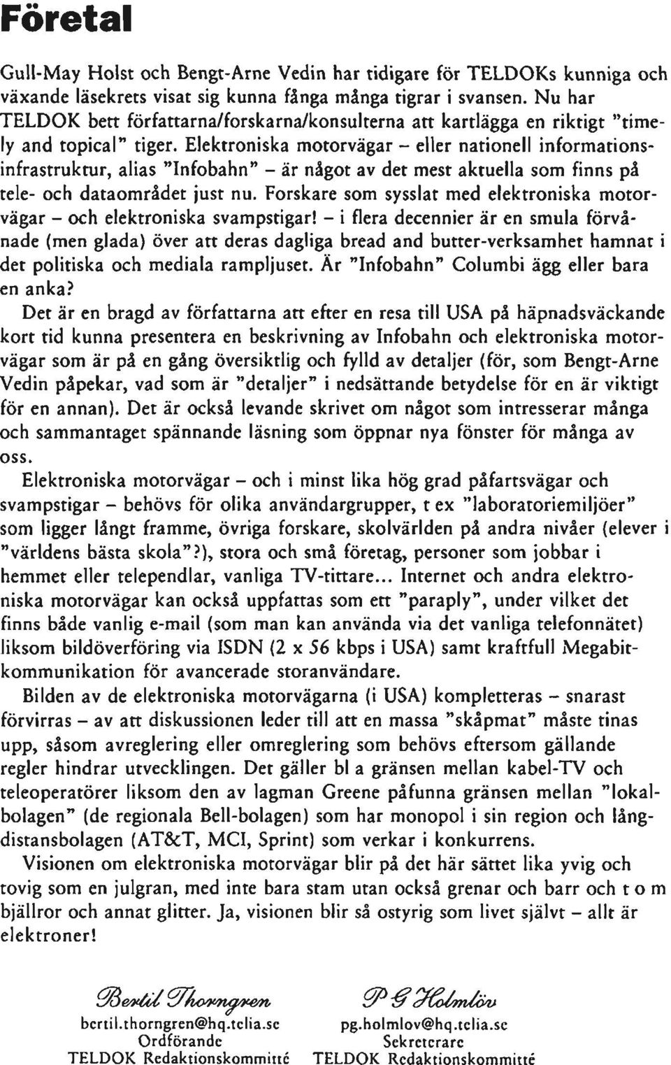 Elektroniska motorvägar - eller nationell informationsinfrastruktur, alias "Infobahn" - är något av det mest aktuella som finns på tele- och dataområdet just nu.