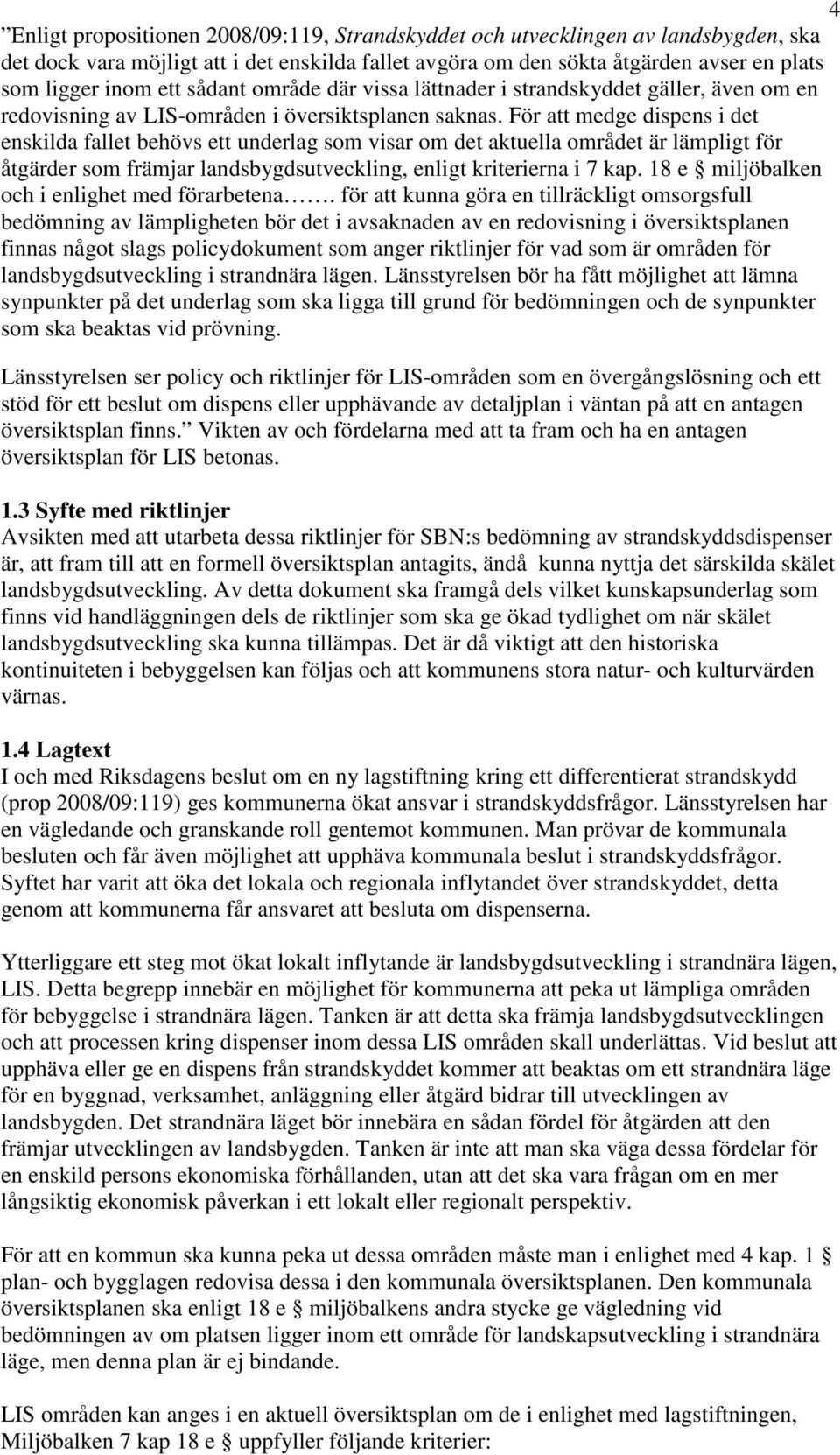 För att medge dispens i det enskilda fallet behövs ett underlag som visar om det aktuella området är lämpligt för åtgärder som främjar landsbygdsutveckling, enligt kriterierna i 7 kap.