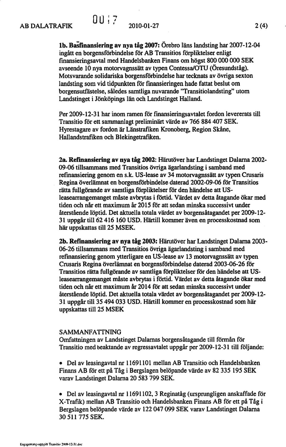 Motsvarande solidariskaborgensförbindelse har tecknats av övriga sexton landsting som vid tidpunkten för fmansieringen hade fattat beslut om borgensutfåstelse, således samtliga nuvarande