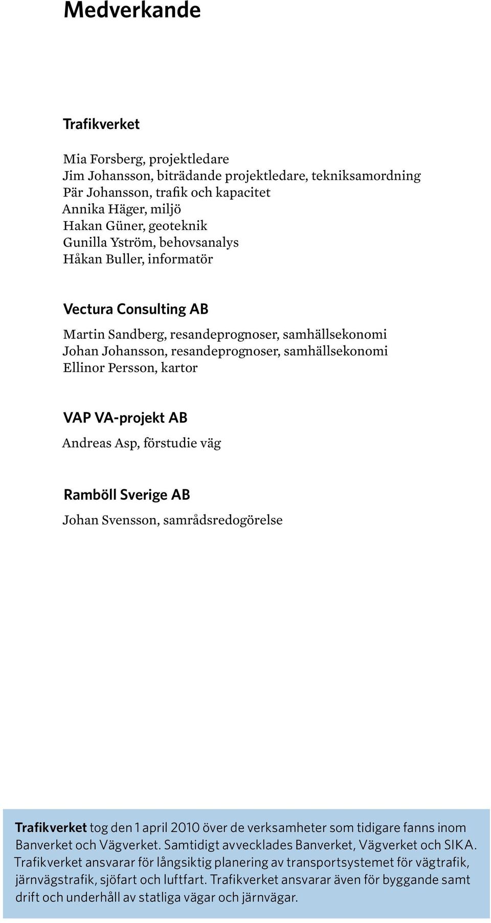 VA-projekt AB Andreas Asp, förstudie väg Ramböll Sverige AB Johan Svensson, samrådsredogörelse Trafikverket tog den 1 april 2010 över de verksamheter som tidigare fanns inom Banverket och Vägverket.