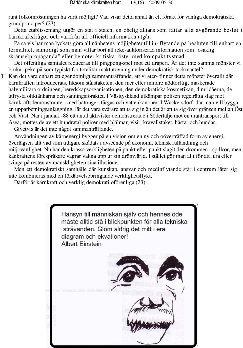 På så vis har man lyckats göra allmänhetens möjligheter till in- flytande på besluten till enbart en formalitet, samtidigt som man viftar bort all icke-auktoriserad information som "osaklig