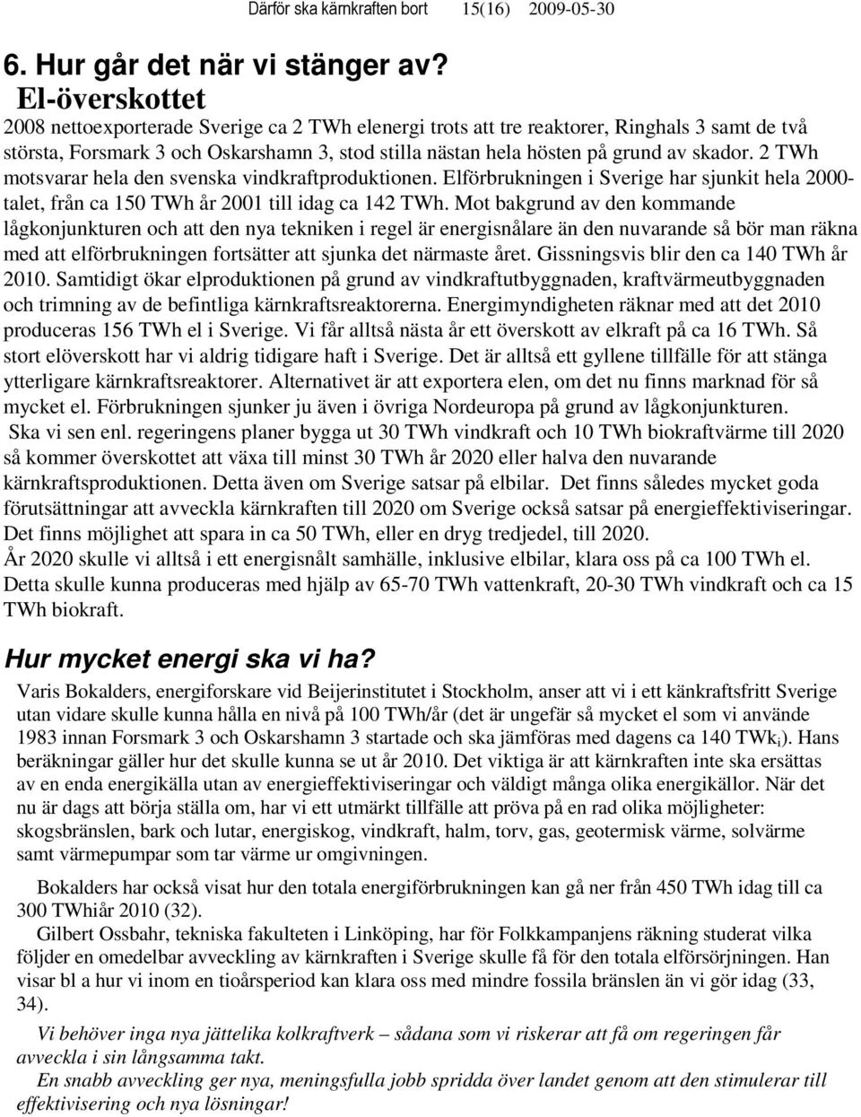 2 TWh motsvarar hela den svenska vindkraftproduktionen. Elförbrukningen i Sverige har sjunkit hela 2000- talet, från ca 150 TWh år 2001 till idag ca 142 TWh.