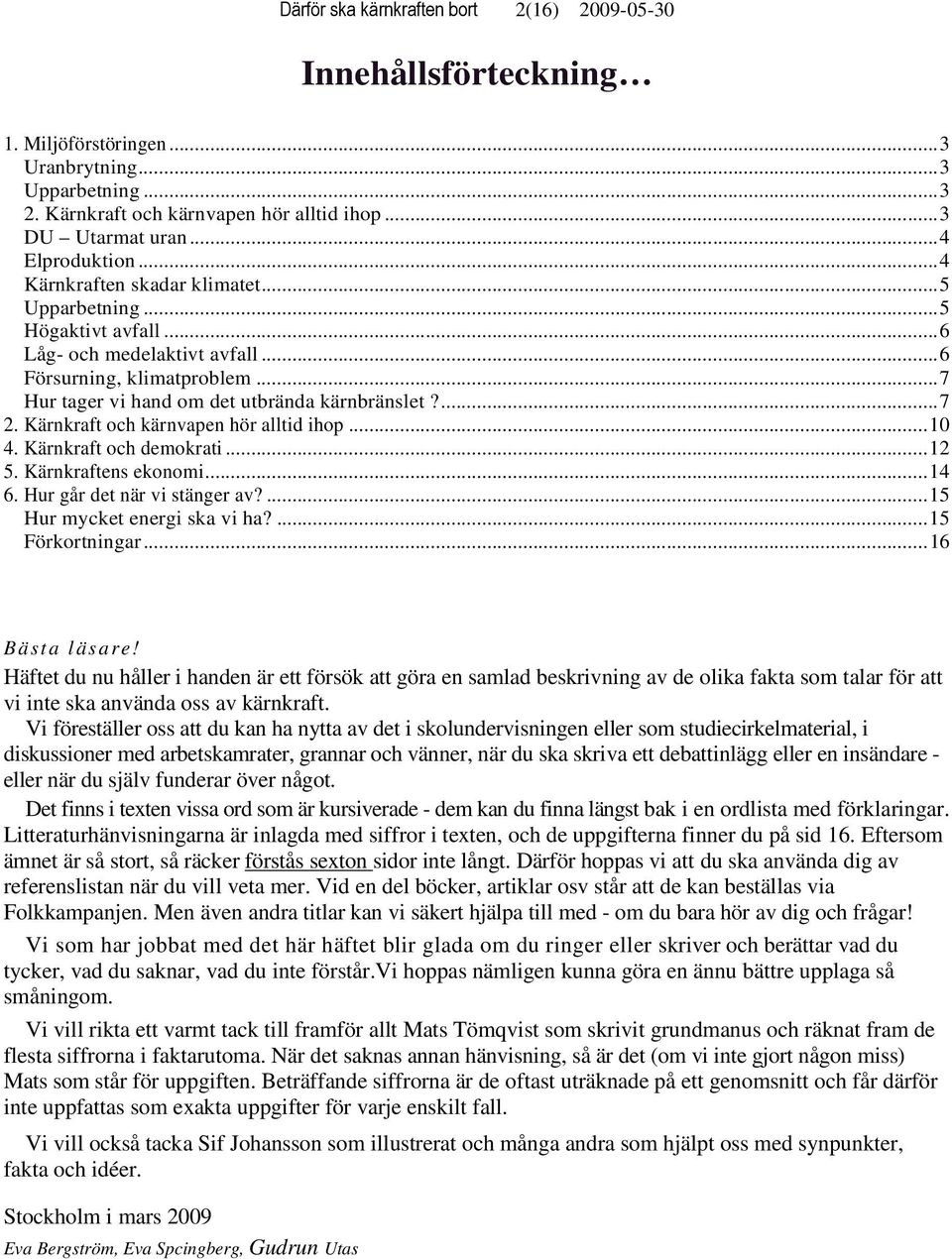 ...7 2. Kärnkraft och kärnvapen hör alltid ihop...10 4. Kärnkraft och demokrati...12 5. Kärnkraftens ekonomi...14 6. Hur går det när vi stänger av?...15 Hur mycket energi ska vi ha?...15 Förkortningar.