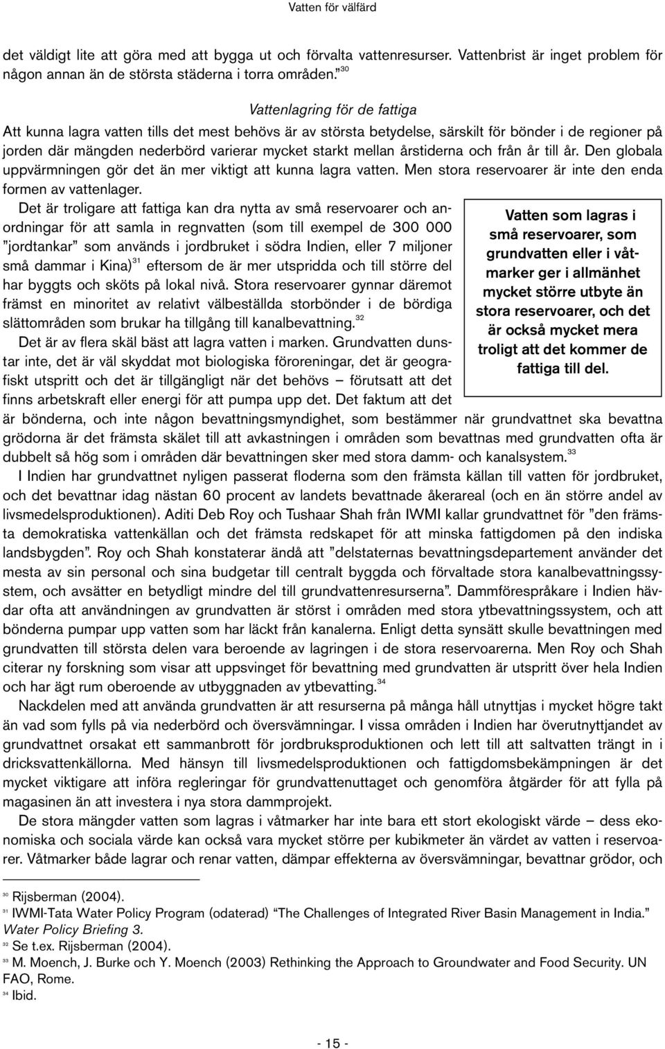 årstiderna och från år till år. Den globala uppvärmningen gör det än mer viktigt att kunna lagra vatten. Men stora reservoarer är inte den enda formen av vattenlager.