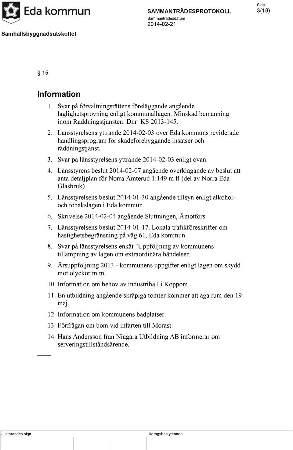 Svar på länsstyrelsens yttrande 2014-02-03 enligt ovan. 4. Länsstyrens beslut 2014-02-07 angående överklagande av beslut att anta detaljplan för Norra Ämterud 1:149 m fl (del av Norra Eda Glasbruk) 5.