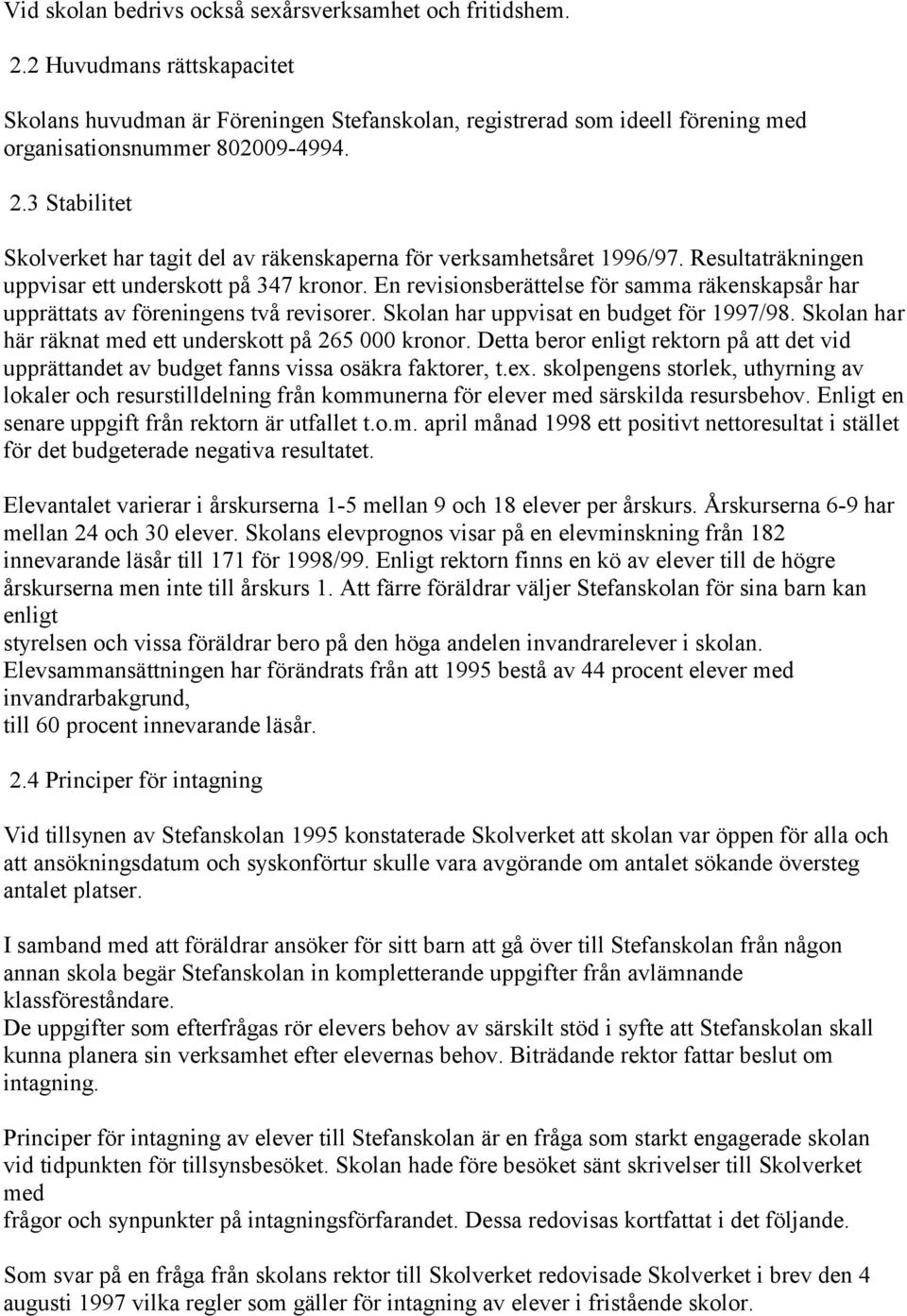 En revisionsberättelse för samma räkenskapsår har upprättats av föreningens två revisorer. Skolan har uppvisat en budget för 1997/98. Skolan har här räknat med ett underskott på 265 000 kronor.