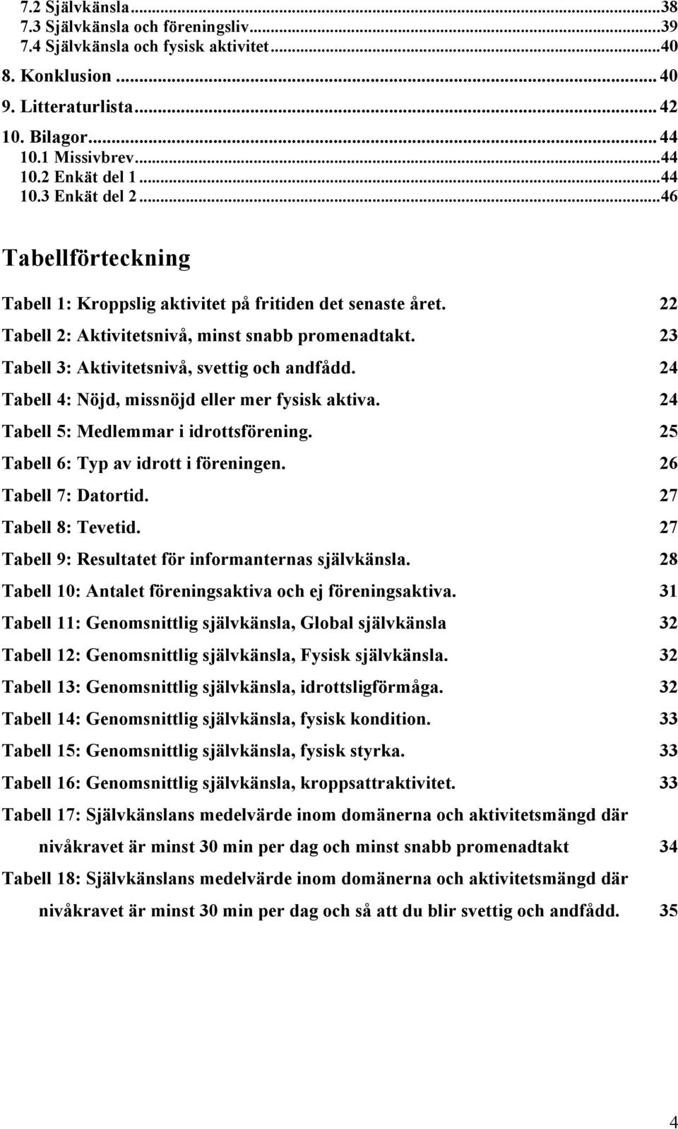 Tabell 3: Aktivitetsnivå, svettig och andfådd. Tabell 4: Nöjd, missnöjd eller mer fysisk aktiva. Tabell 5: Medlemmar i idrottsförening. Tabell 6: Typ av idrott i föreningen. Tabell 7: Datortid.