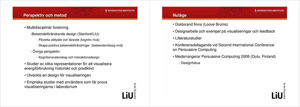 Utveckla en design för visualiseringen Empriska studier med användare som får prova visualiseringarna i laboratorium Nuläge Doktorand finns (Loove Broms) Designarbete och exempel på