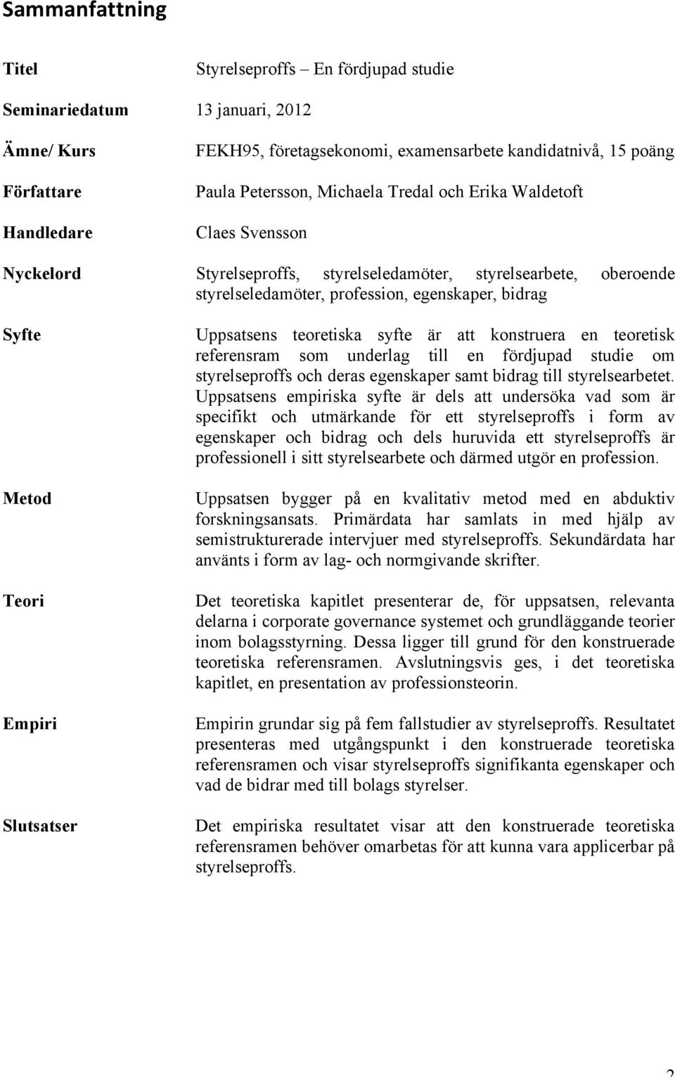 Slutsatser Uppsatsens teoretiska syfte är att konstruera en teoretisk referensram som underlag till en fördjupad studie om styrelseproffs och deras egenskaper samt bidrag till styrelsearbetet.