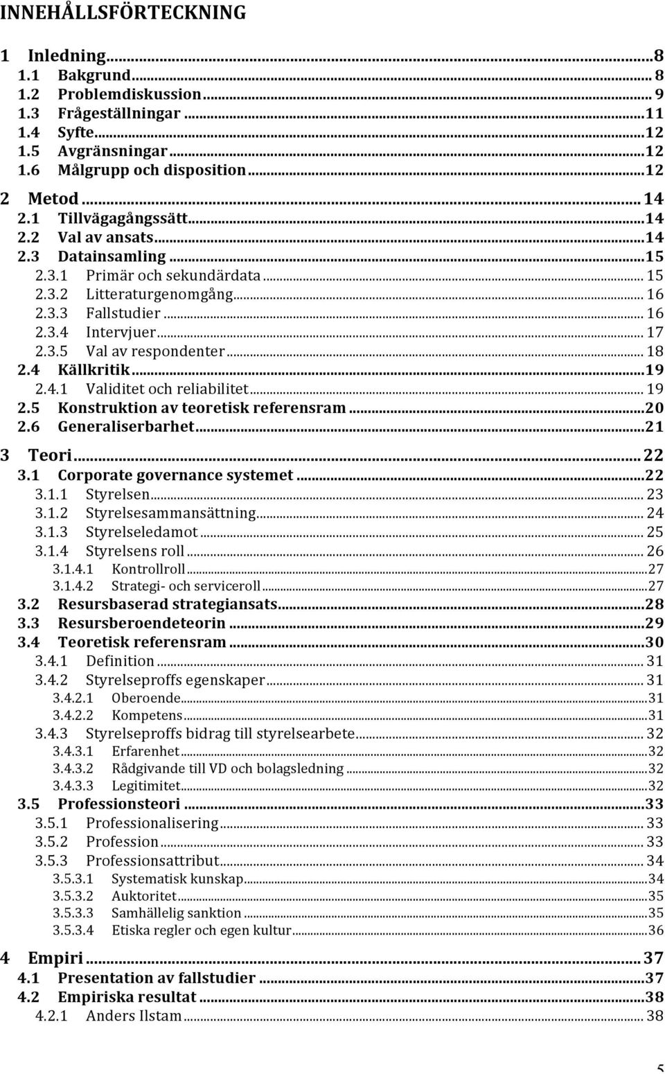 .. 18 2.4 Källkritik... 19 2.4.1 Validitet och reliabilitet... 19 2.5 Konstruktion av teoretisk referensram... 20 2.6 Generaliserbarhet... 21 3 Teori... 22 3.1 Corporate governance systemet... 22 3.1.1 Styrelsen.