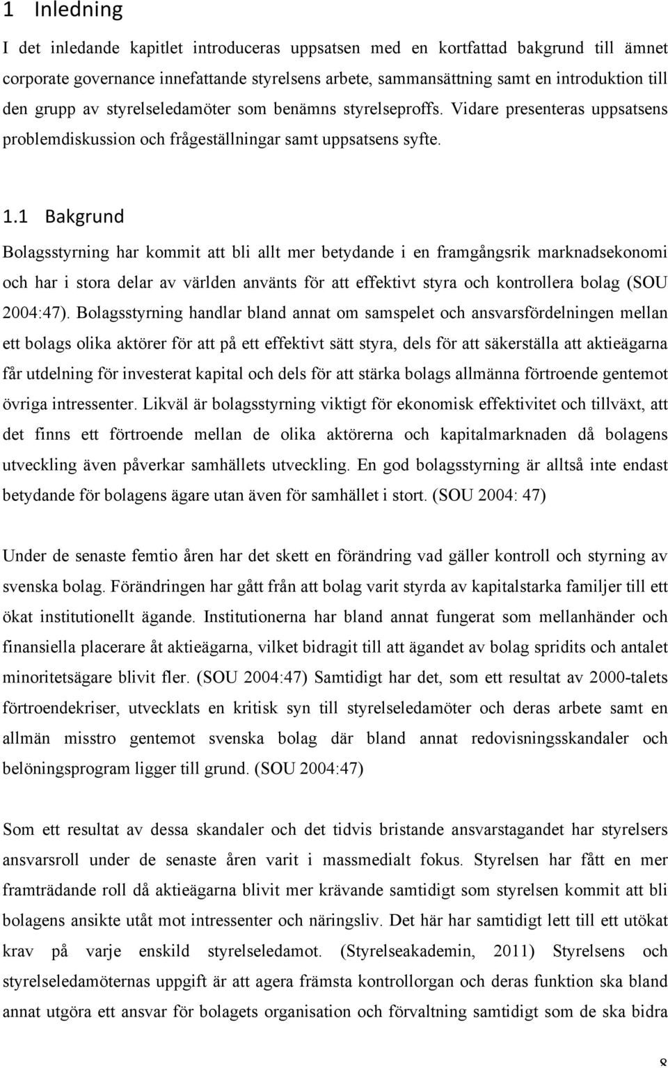 1 Bakgrund Bolagsstyrning har kommit att bli allt mer betydande i en framgångsrik marknadsekonomi och har i stora delar av världen använts för att effektivt styra och kontrollera bolag (SOU 2004:47).