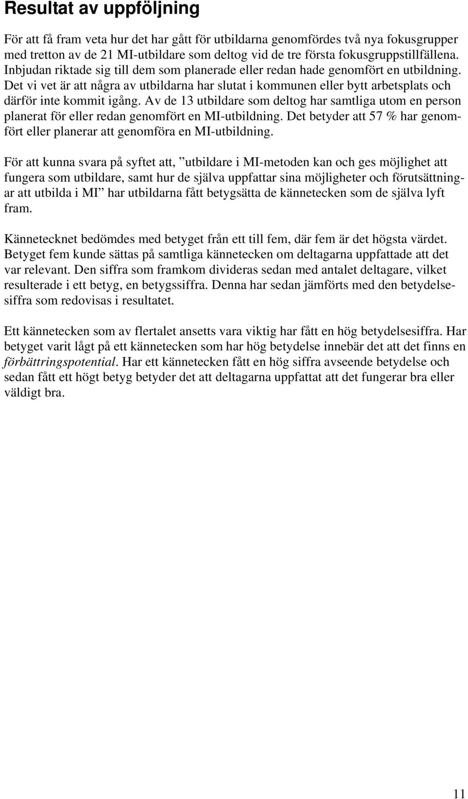 Av de 13 utbildare som deltog har samtliga utom en person planerat för eller redan genomfört en MI-utbildning. Det betyder att 57 % har genomfört eller planerar att genomföra en MI-utbildning.