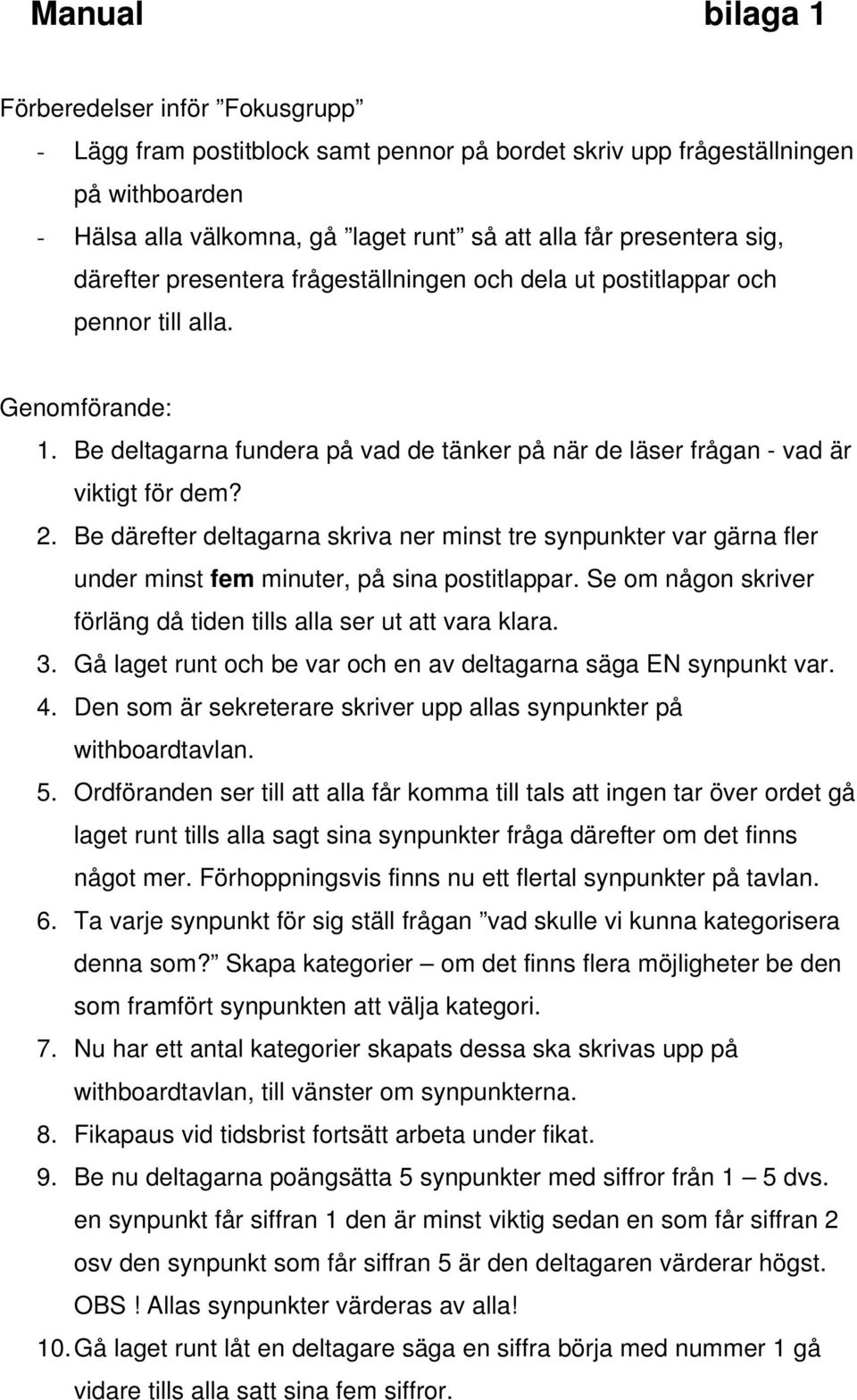 Be därefter deltagarna skriva ner minst tre synpunkter var gärna fler under minst fem minuter, på sina postitlappar. Se om någon skriver förläng då tiden tills alla ser ut att vara klara. 3.