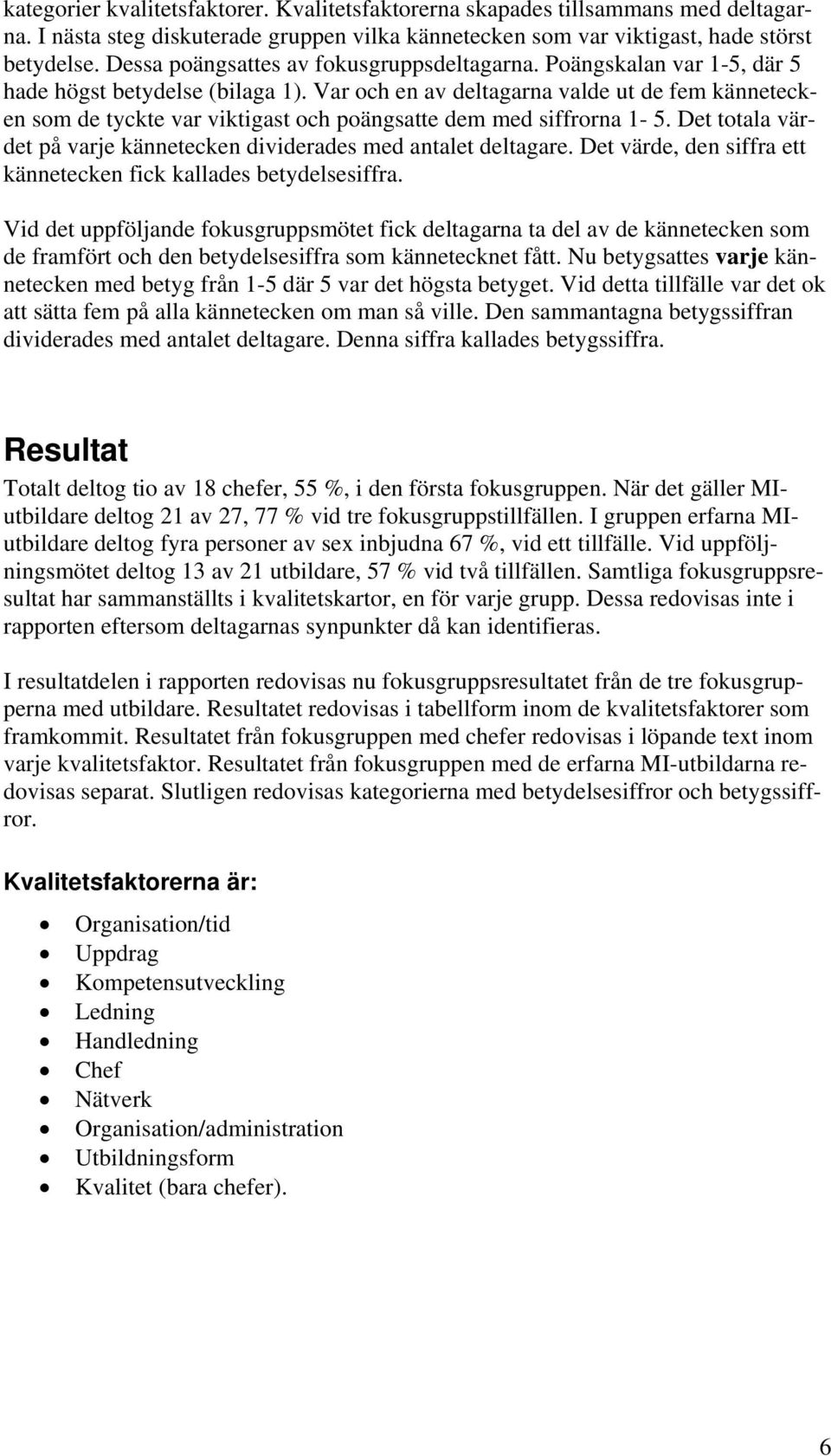 Var och en av deltagarna valde ut de fem kännetecken som de tyckte var viktigast och poängsatte dem med siffrorna 1-5. Det totala värdet på varje kännetecken dividerades med antalet deltagare.