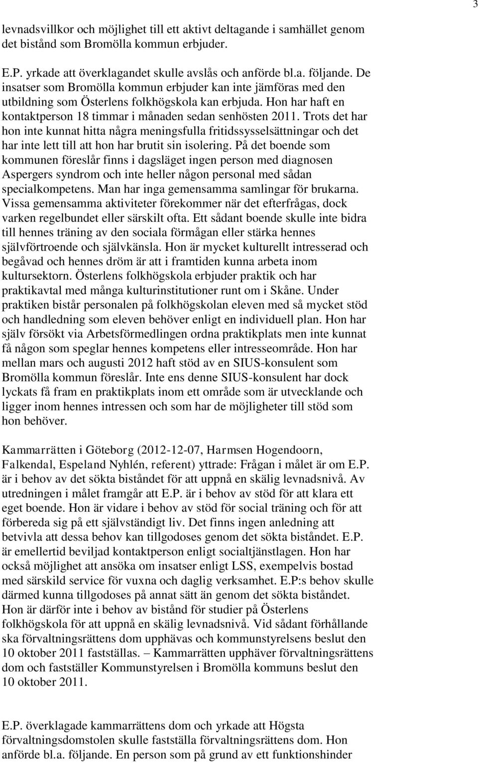 Trots det har hon inte kunnat hitta några meningsfulla fritidssysselsättningar och det har inte lett till att hon har brutit sin isolering.