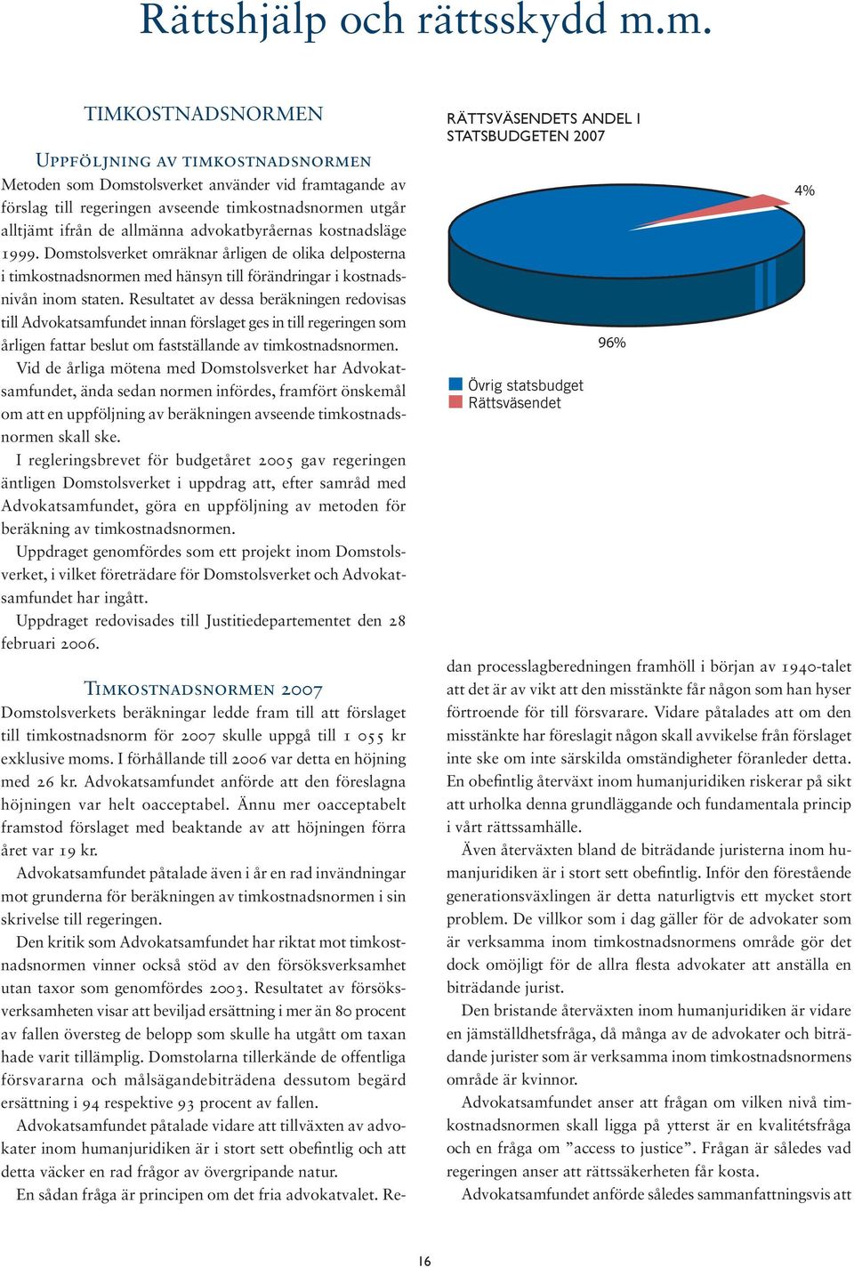 advokatbyråernas kostnadsläge 1999. Domstolsverket omräknar årligen de olika delposterna i timkostnadsnormen med hänsyn till förändringar i kostnadsnivån inom staten.