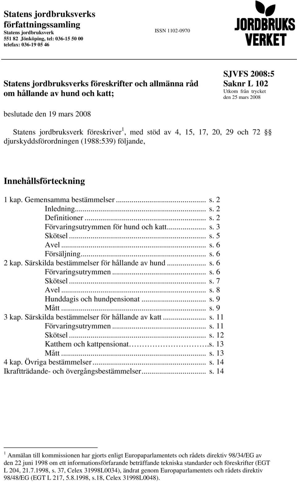 djurskyddsförordningen (1988:539) följande, Innehållsförteckning 1 kap. Gemensamma bestämmelser... s. 2 Inledning... s. 2 Definitioner... s. 2 Förvaringsutrymmen för hund och katt... s. 3 Skötsel... s. 5 Avel.