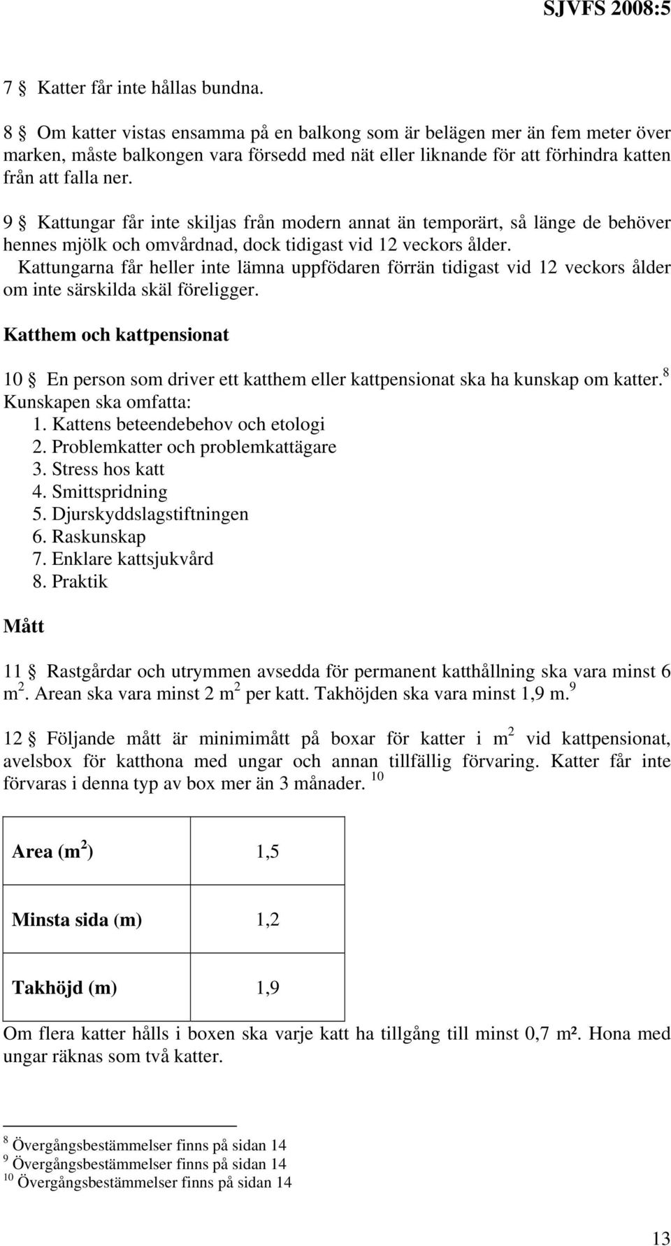 9 Kattungar får inte skiljas från modern annat än temporärt, så länge de behöver hennes mjölk och omvårdnad, dock tidigast vid 12 veckors ålder.