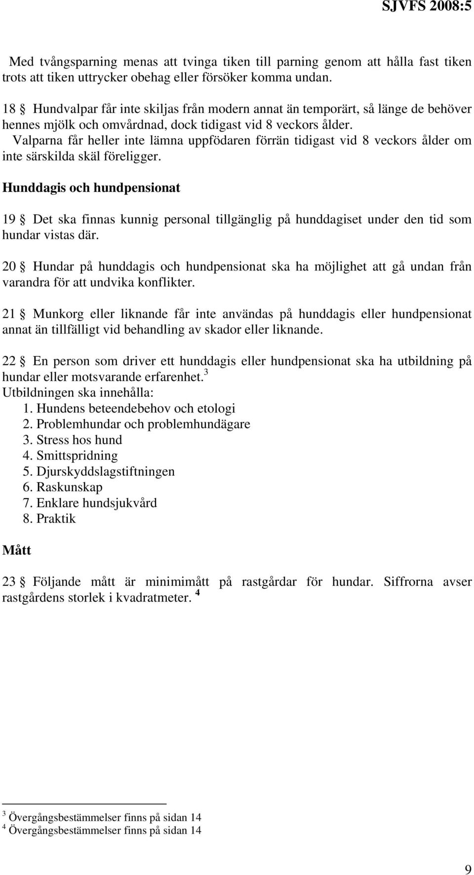 Valparna får heller inte lämna uppfödaren förrän tidigast vid 8 veckors ålder om inte särskilda skäl föreligger.